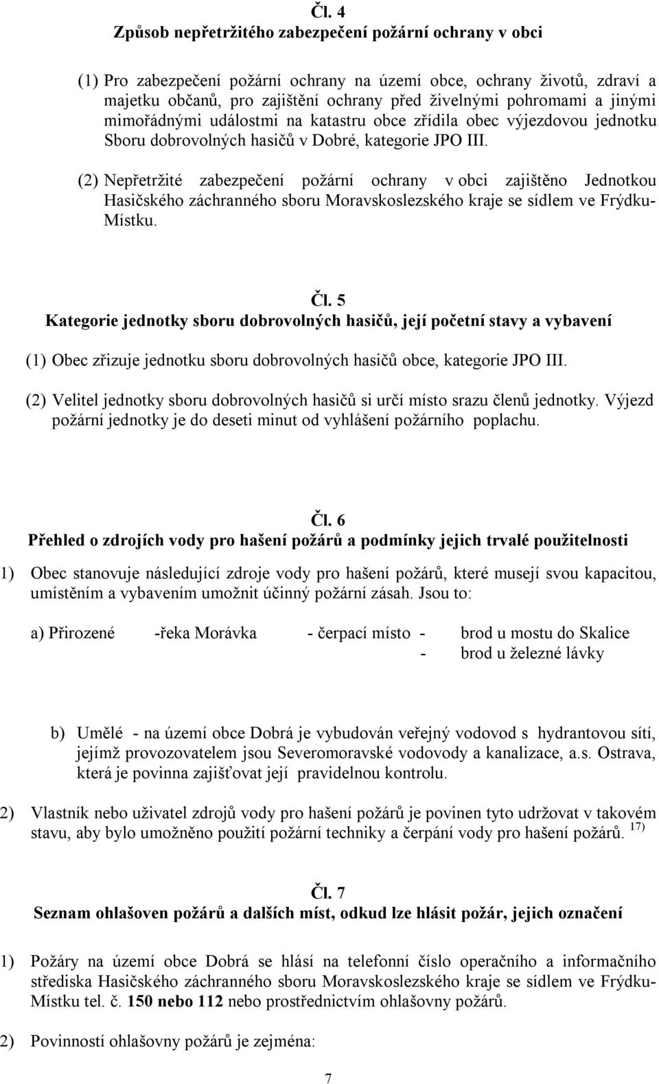 (2) Nepřetržité zabezpečení požární ochrany v obci zajištěno Jednotkou Hasičského záchranného sboru Moravskoslezského kraje se sídlem ve Frýdku- Místku. Čl.