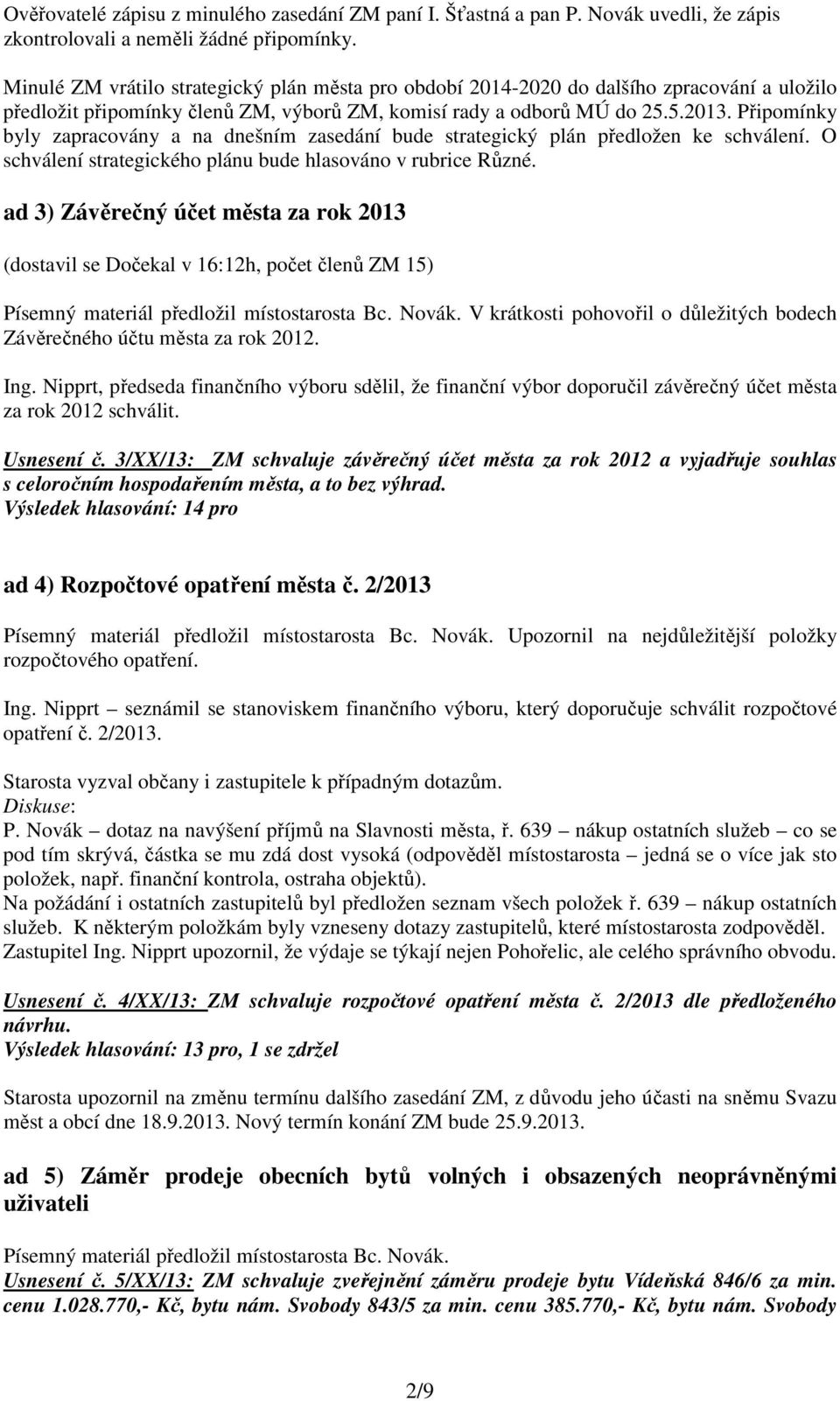 Připomínky byly zapracovány a na dnešním zasedání bude strategický plán předložen ke schválení. O schválení strategického plánu bude hlasováno v rubrice Různé.