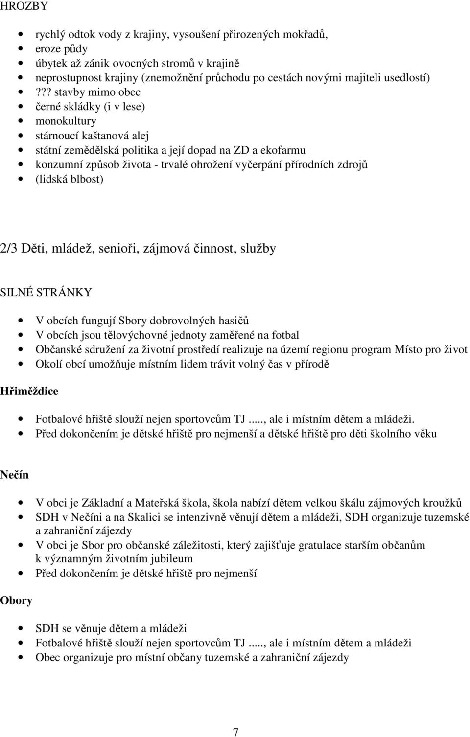 ?? stavby mimo obec černé skládky (i v lese) monokultury stárnoucí kaštanová alej státní zemědělská politika a její dopad na ZD a ekofarmu konzumní způsob života - trvalé ohrožení vyčerpání