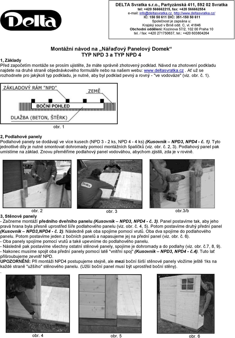 / fax: +420 271750637, tel.: +420 603804264 Montáţní návod na Nářaďový Panelový Domek TYP NPD 3 a TYP NPD 4 1, Základy Před započetím montáže se prosím ujistěte, že máte správně zhotovený podklad.