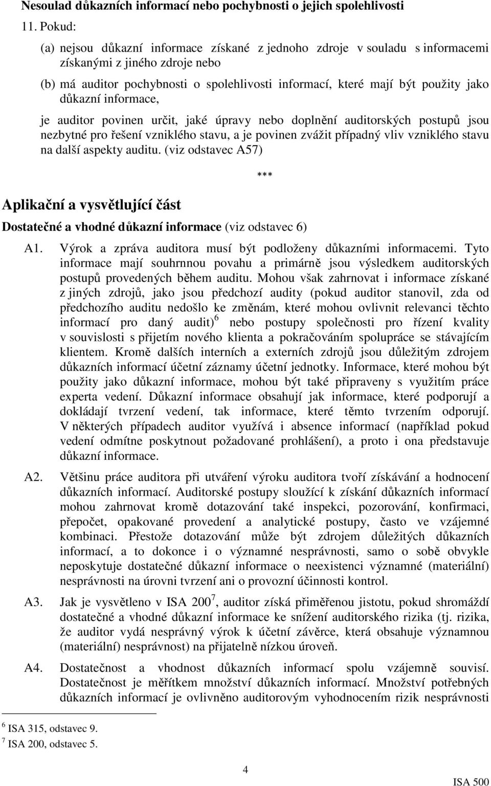 důkazní informace, je auditor povinen určit, jaké úpravy nebo doplnění auditorských postupů jsou nezbytné pro řešení vzniklého stavu, a je povinen zvážit případný vliv vzniklého stavu na další