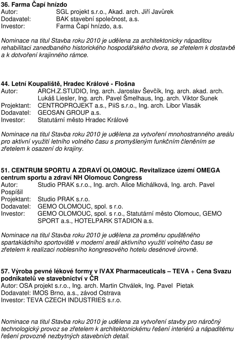 avební společnost, a.s. Farma Čapí hnízdo, a.s. Nominace na titul Stavba roku 2010 je udělena za architektonicky nápaditou rehabilitaci zanedbaného historického hospodářského dvora, se zřetelem k dostavbě a k dotvoření krajinného rámce.