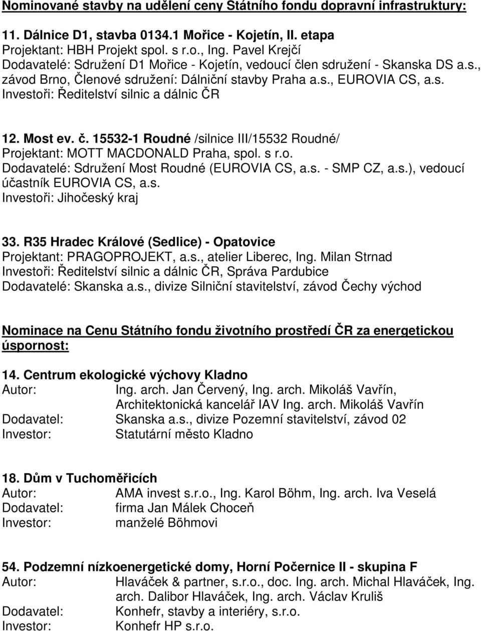 Most ev. č. 15532-1 Roudné /silnice III/15532 Roudné/ Projektant: MOTT MACDONALD Praha, spol. s r.o. Dodavatelé: Sdružení Most Roudné (EUROVIA CS, a.s. - SMP CZ, a.s.), vedoucí účastník EUROVIA CS, a.