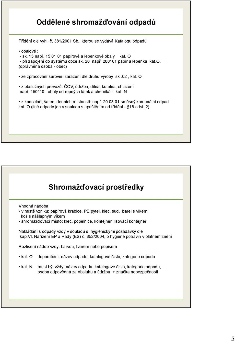 150110 obaly od ropných látek a chemikálií kat. N z kanceláří, šaten, denních místností: např. 20 03 01 směsný komunální odpad kat. O (jiné odpady jen v souladu s upuštěním od třídění - 16 odst.