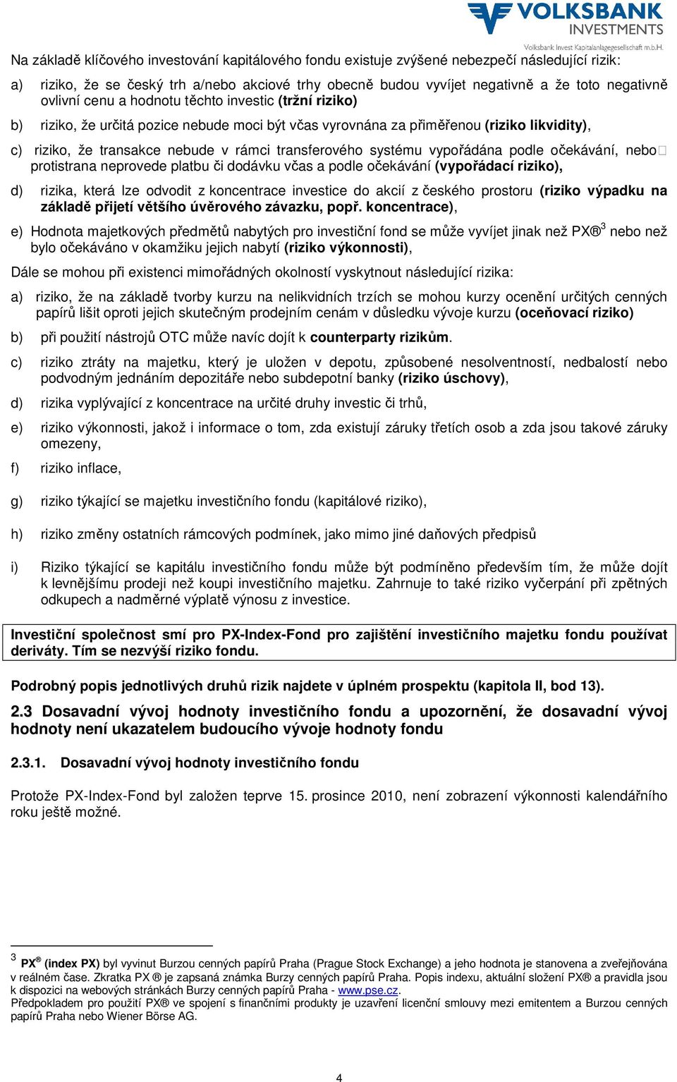 systému vypořádána podle očekávání, nebo protistrana neprovede platbu či dodávku včas a podle očekávání (vypořádací riziko), d) rizika, která lze odvodit z koncentrace investice do akcií z českého