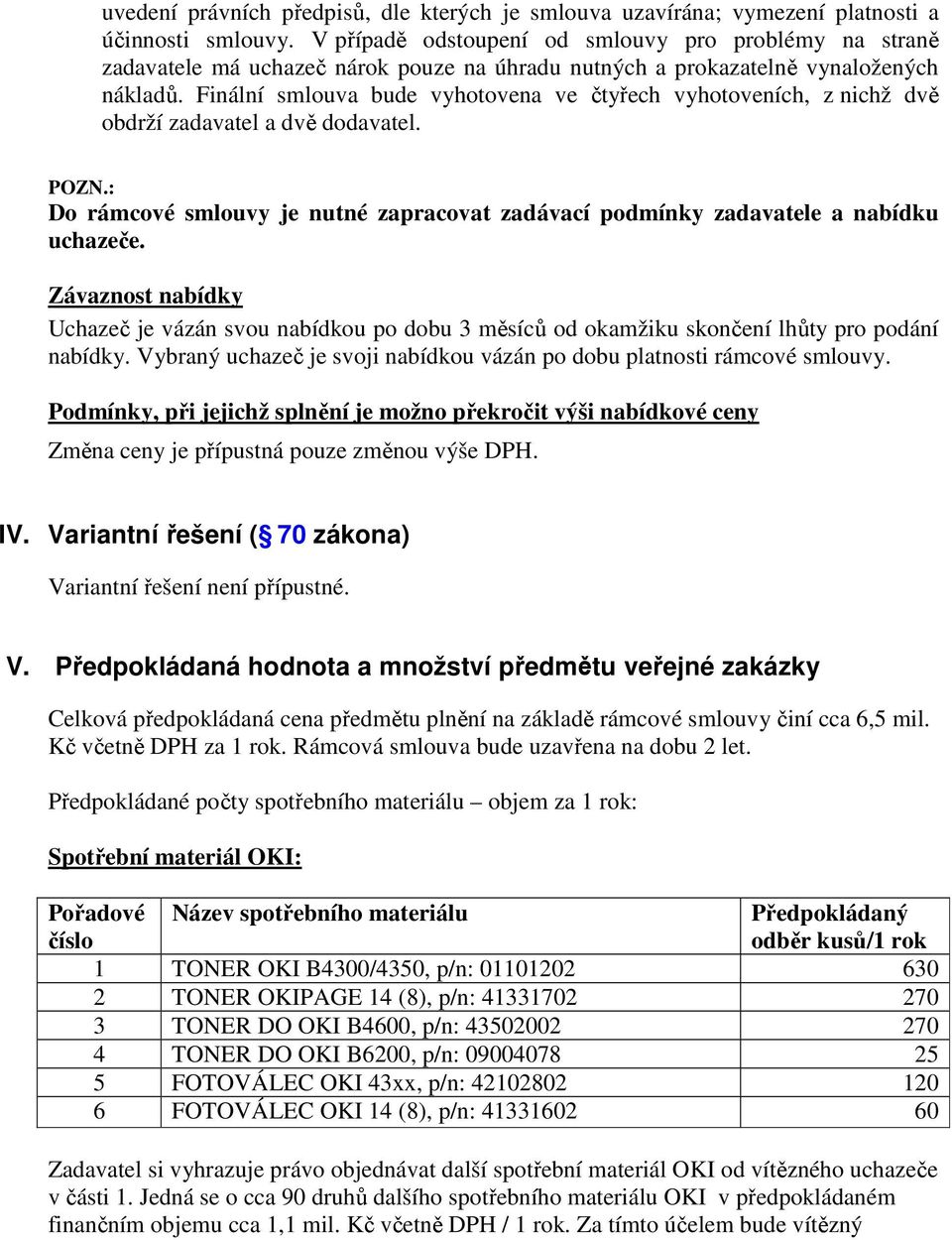 Finální smlouva bude vyhotovena ve čtyřech vyhotoveních, z nichž dvě obdrží zadavatel a dvě dodavatel. POZN.: Do rámcové smlouvy je nutné zapracovat zadávací podmínky zadavatele a nabídku uchazeče.