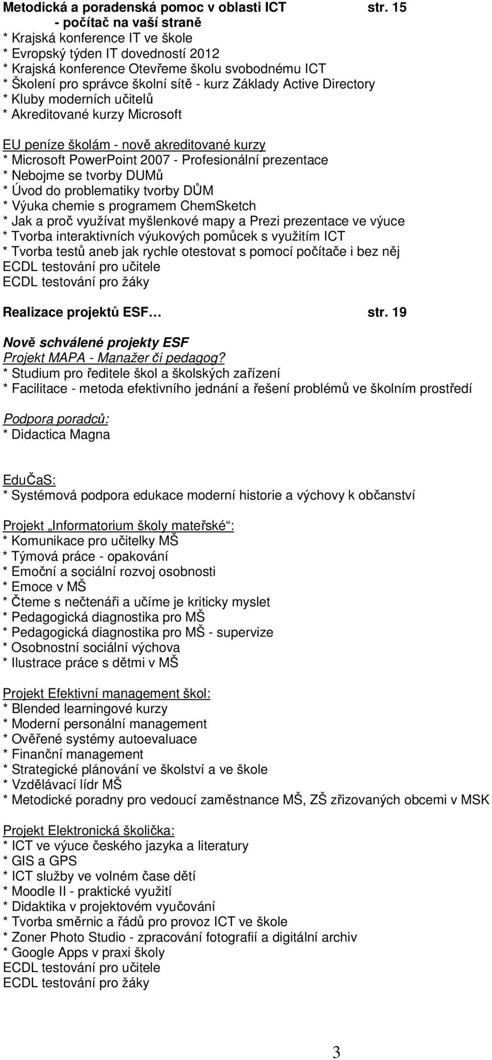 Active Directory * Kluby moderních učitelů * Akreditované kurzy Microsoft EU peníze školám - nově akreditované kurzy * Microsoft PowerPoint 2007 - Profesionální prezentace * Nebojme se tvorby DUMů *