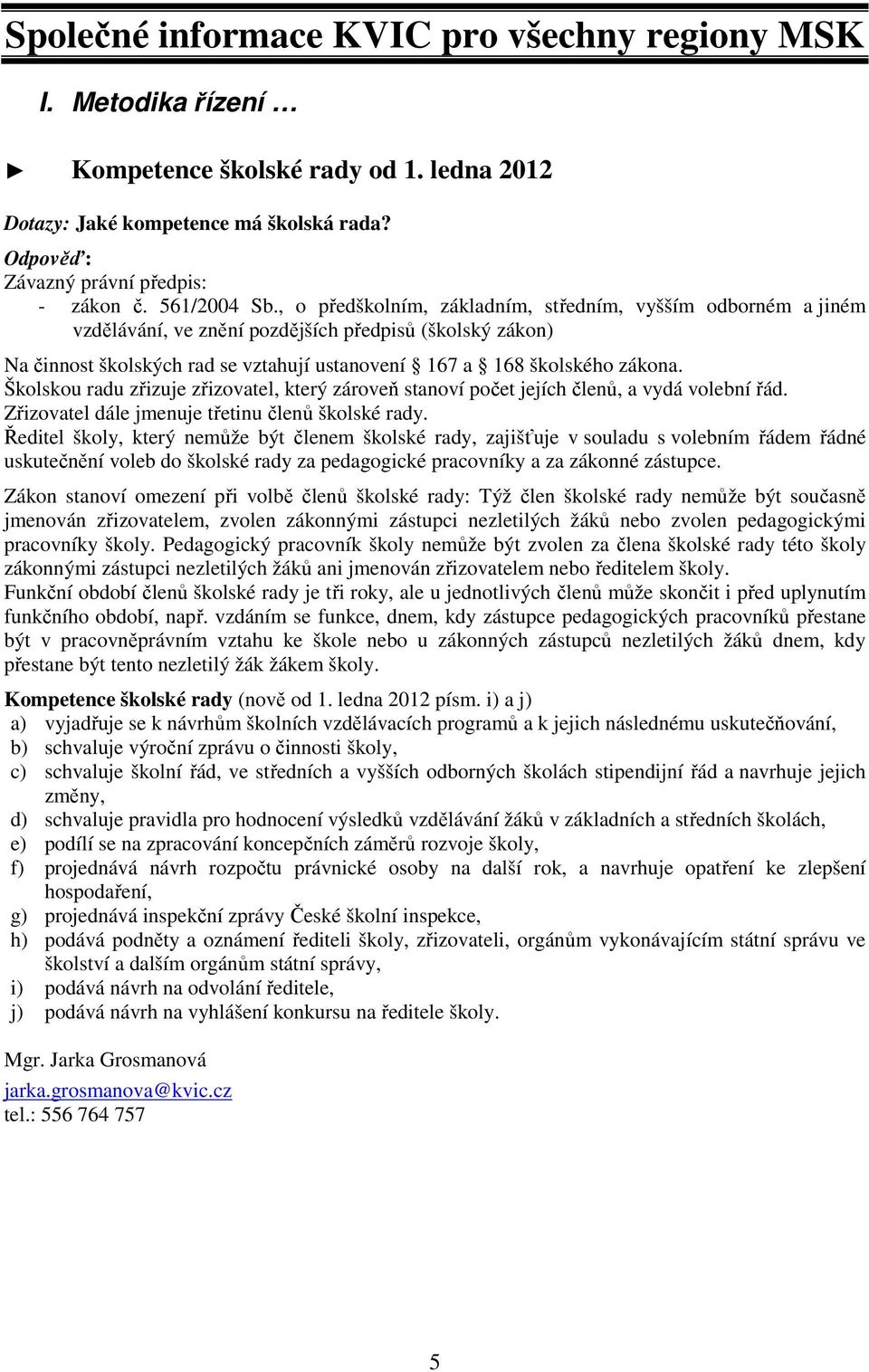 , o předškolním, základním, středním, vyšším odborném a jiném vzdělávání, ve znění pozdějších předpisů (školský zákon) Na činnost školských rad se vztahují ustanovení 167 a 168 školského zákona.