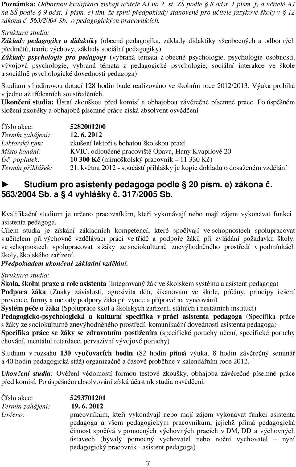 Struktura studia: Základy pedagogiky a didaktiky (obecná pedagogika, základy didaktiky všeobecných a odborných předmětů, teorie výchovy, základy sociální pedagogiky) Základy psychologie pro pedagogy