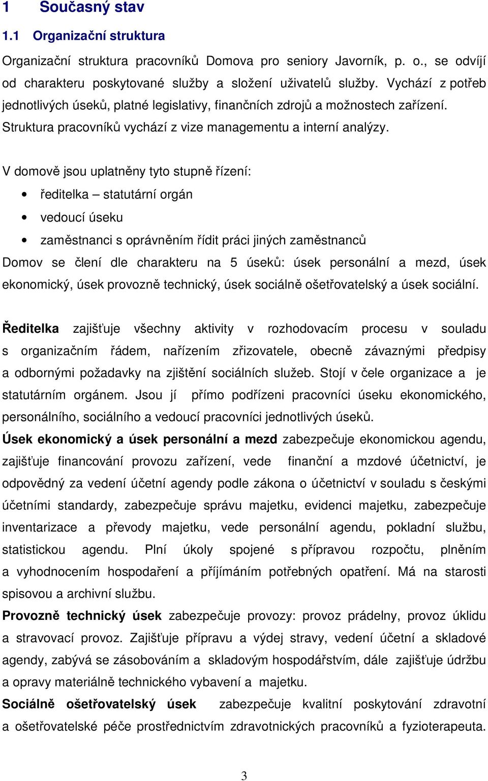 V domově jsou uplatněny tyto stupně řízení: ředitelka statutární orgán vedoucí úseku zaměstnanci s oprávněním řídit práci jiných zaměstnanců Domov se člení dle charakteru na 5 úseků: úsek personální