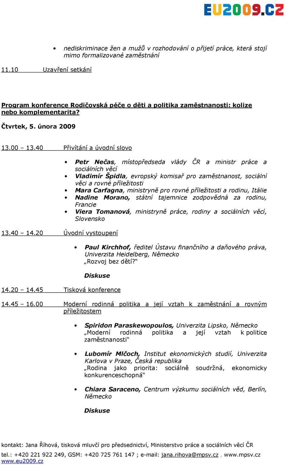 20 Úvodní vystoupení Petr Nečas, místopředseda vlády ČR a ministr práce a sociálních věcí Vladimír Špidla, evropský komisař pro zaměstnanost, sociální věci a rovné příležitosti Mara Carfagna,