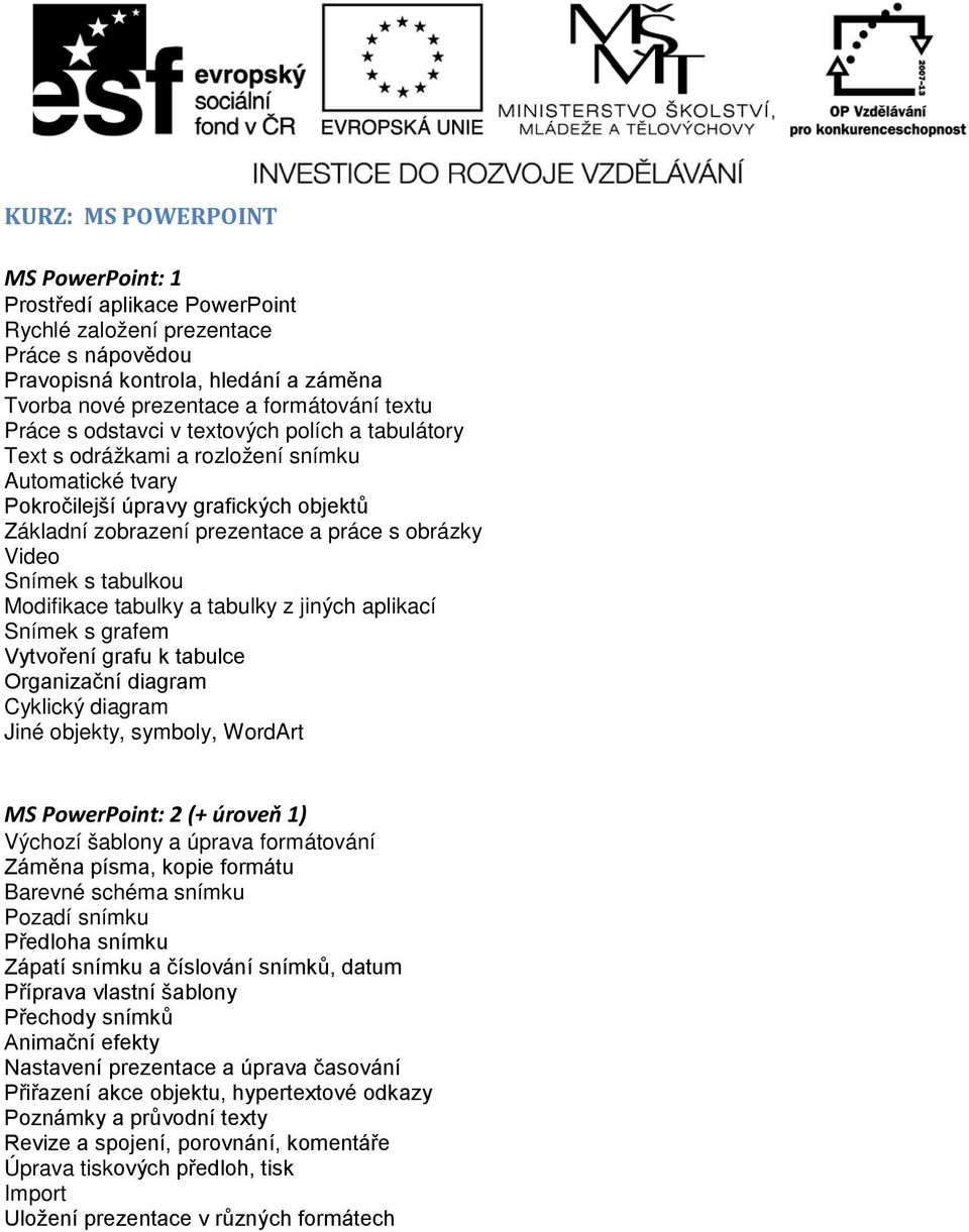 tabulkou Modifikace tabulky a tabulky z jiných aplikací Snímek s grafem Vytvoření grafu k tabulce Organizační diagram Cyklický diagram Jiné objekty, symboly, WordArt MS PowerPoint: 2 (+ úroveň 1)