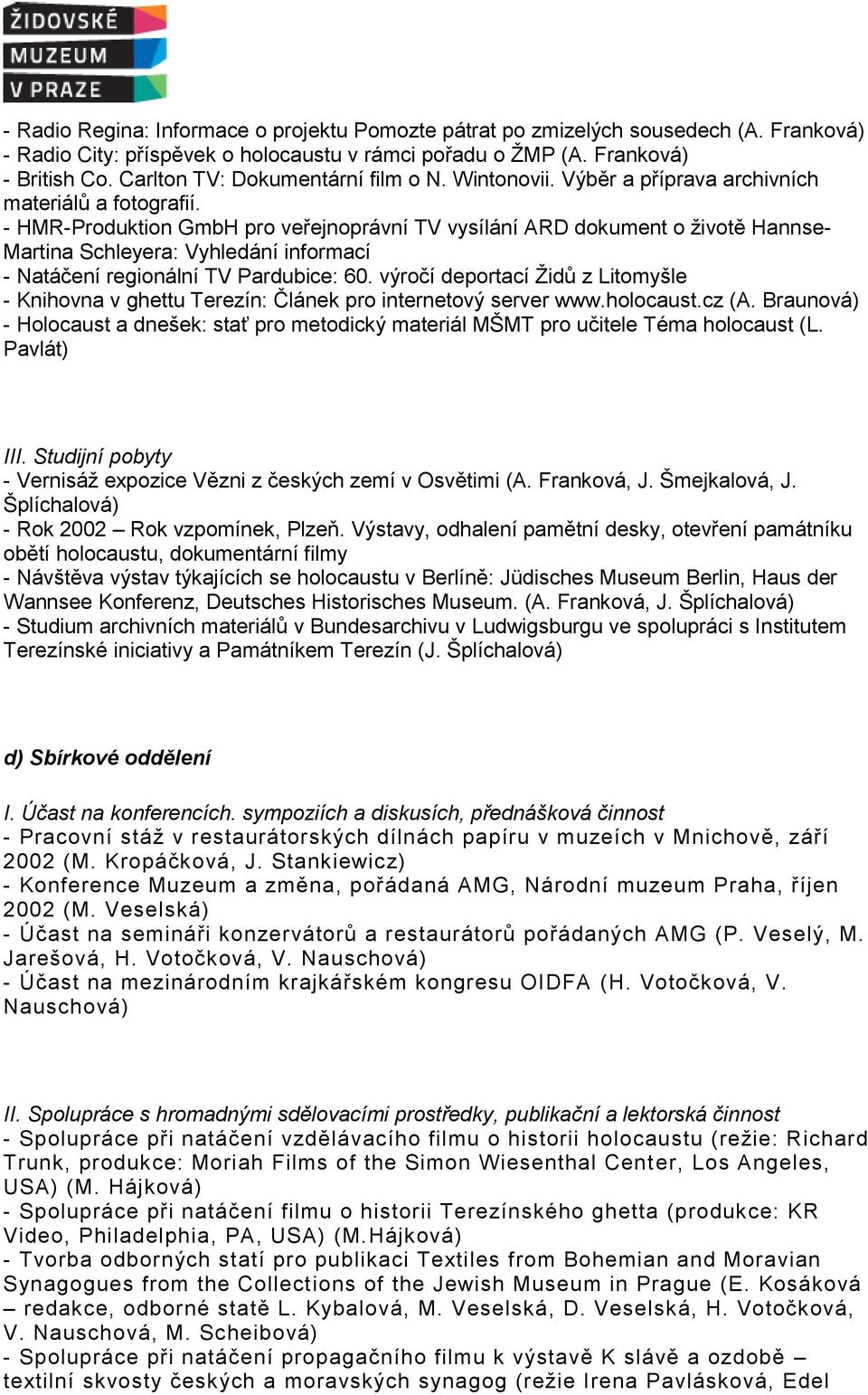 - HMR-Produktion GmbH pro veřejnoprávní TV vysílání ARD dokument o životě Hannse- Martina Schleyera: Vyhledání informací - Natáčení regionální TV Pardubice: 60.