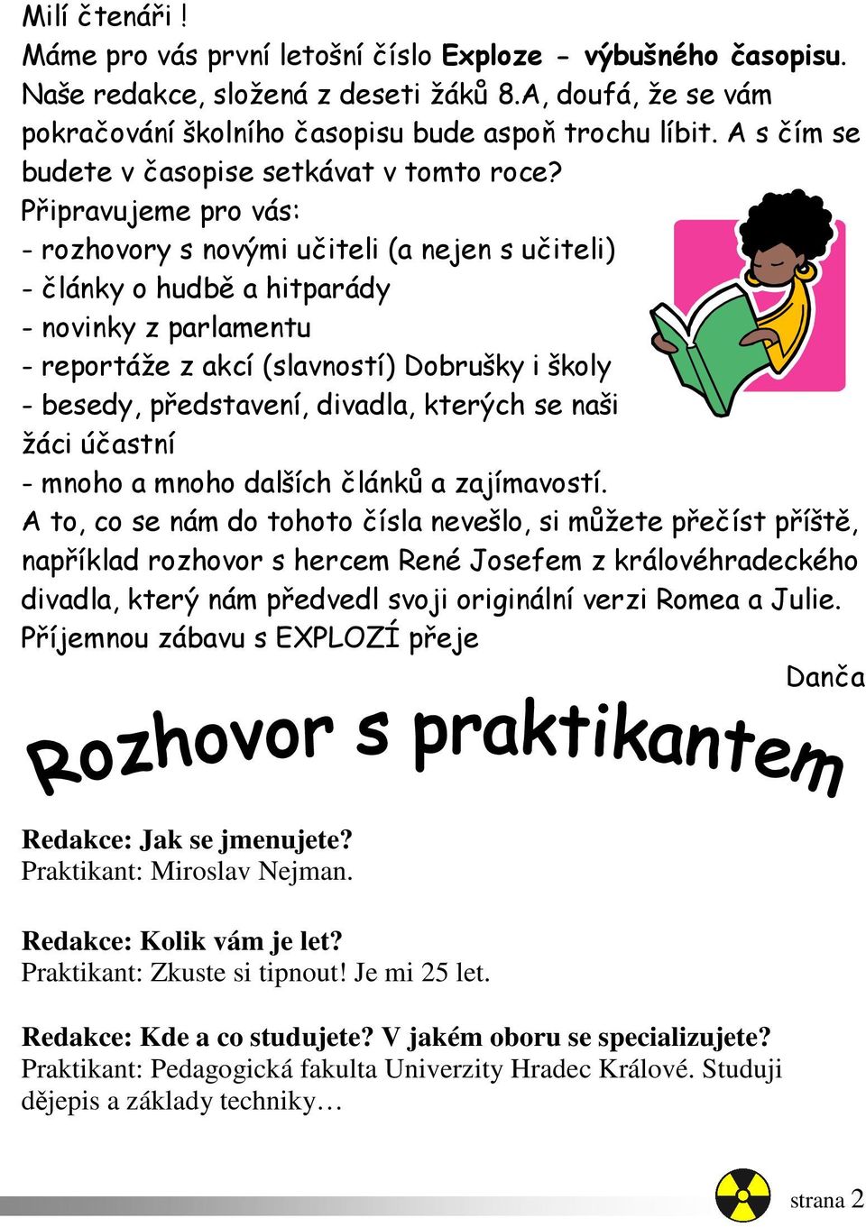 Připravujeme pro vás: - rozhovory s novými učiteli (a nejen s učiteli) - články o hudbě a hitparády - novinky z parlamentu - reportáže z akcí (slavností) Dobrušky i školy - besedy, představení,