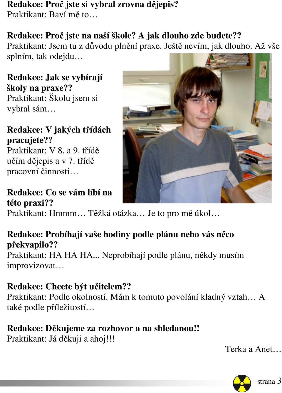 třídě pracovní činnosti Redakce: Co se vám líbí na této praxi?? Praktikant: Hmmm Těžká otázka Je to pro mě úkol Redakce: Probíhají vaše hodiny podle plánu nebo vás něco překvapilo?