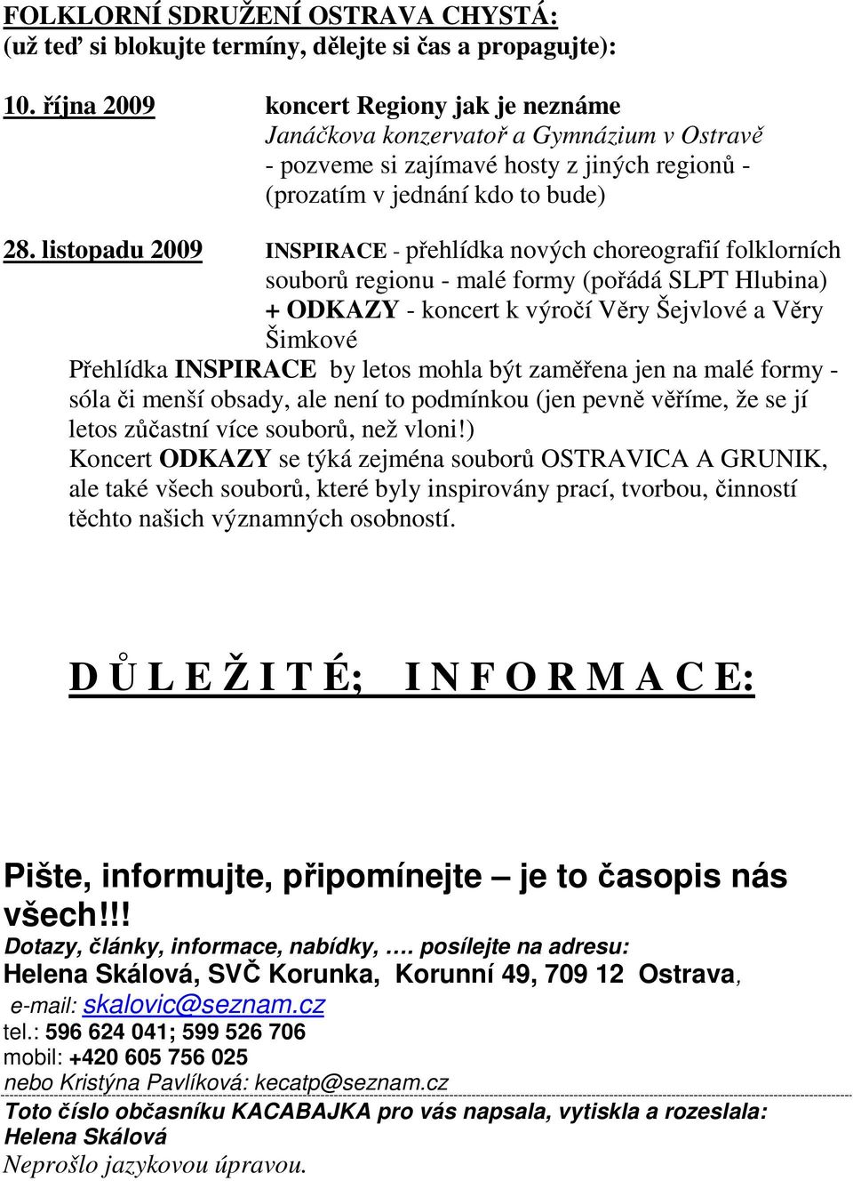 listopadu 2009 INSPIRACE - přehlídka nových choreografií folklorních souborů regionu - malé formy (pořádá SLPT Hlubina) + ODKAZY - koncert k výročí Věry Šejvlové a Věry Šimkové Přehlídka INSPIRACE by