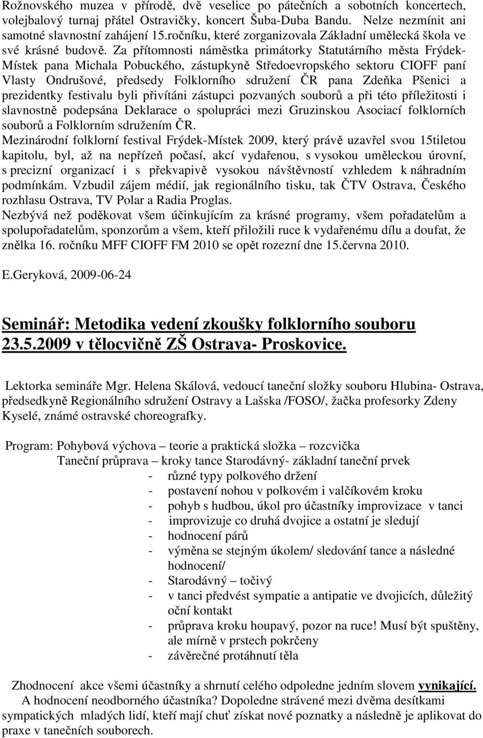 Za přítomnosti náměstka primátorky Statutárního města Frýdek- Místek pana Michala Pobuckého, zástupkyně Středoevropského sektoru CIOFF paní Vlasty Ondrušové, předsedy Folklorního sdružení ČR pana