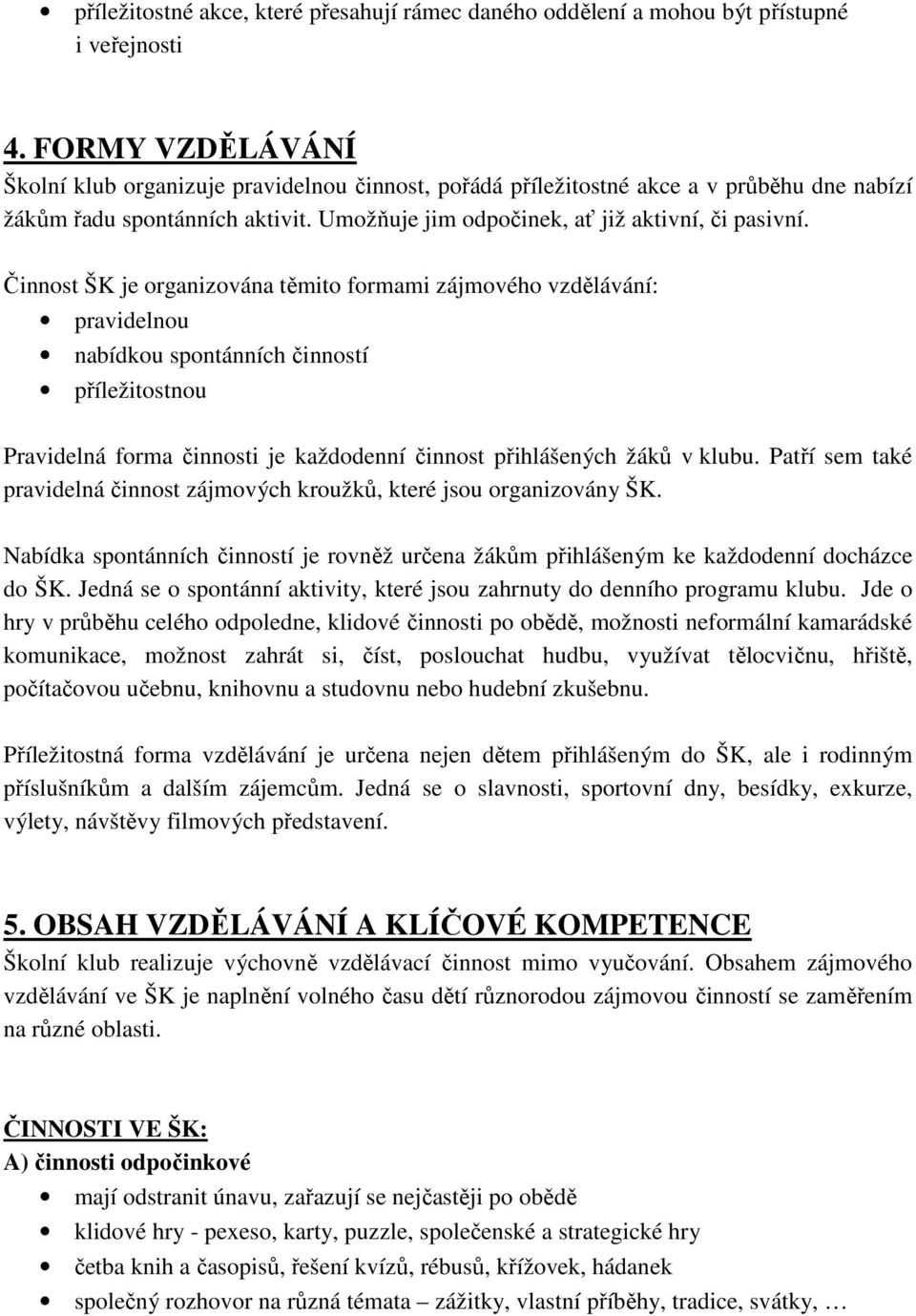 Činnost ŠK je organizována těmito formami zájmového vzdělávání: pravidelnou nabídkou spontánních činností příležitostnou Pravidelná forma činnosti je každodenní činnost přihlášených žáků v klubu.