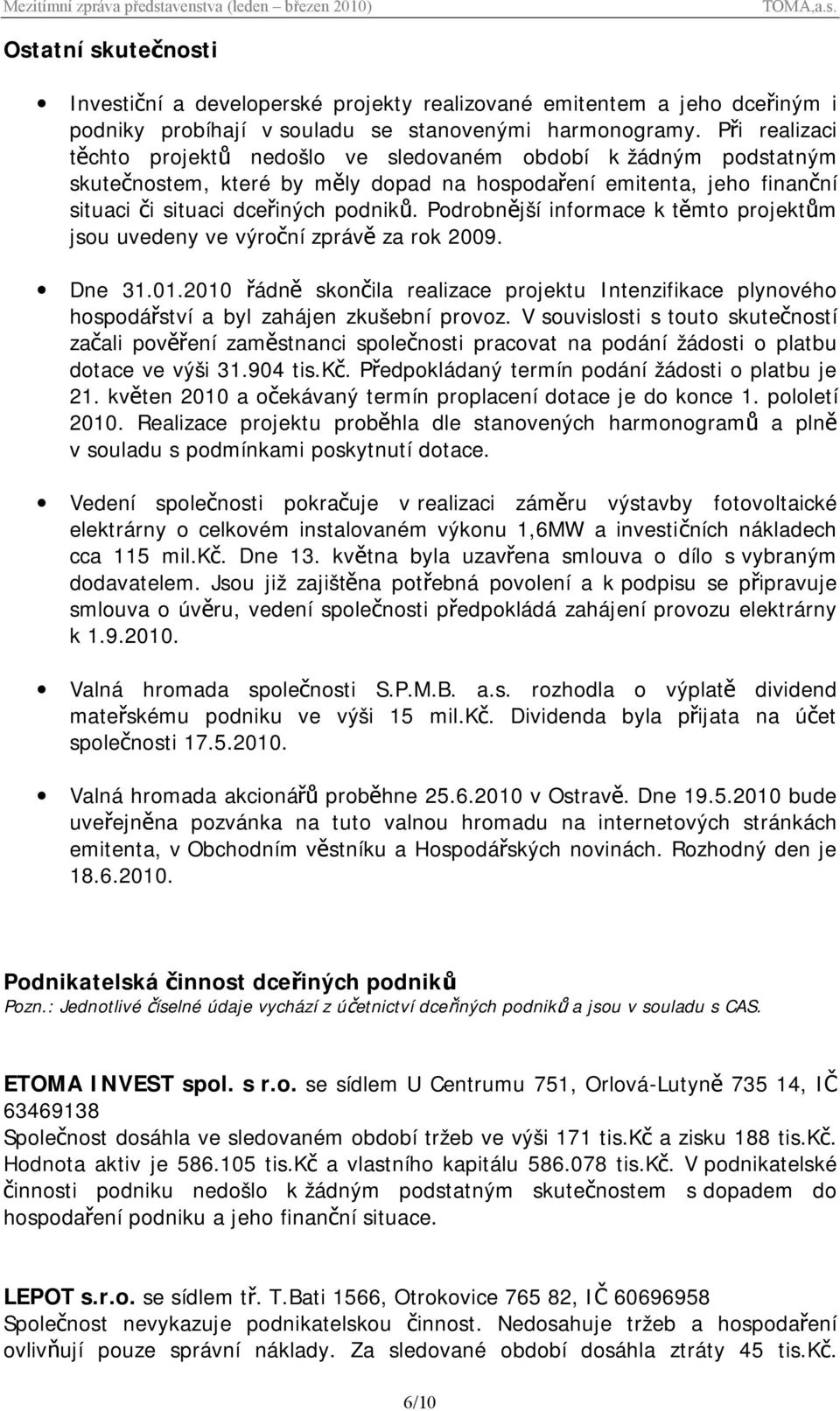 Podrobnější informace k těmto projektům jsou uvedeny ve výroční zprávě za rok 2009. Dne 31.01.2010 řádně skončila realizace projektu Intenzifikace plynového hospodářství a byl zahájen zkušební provoz.