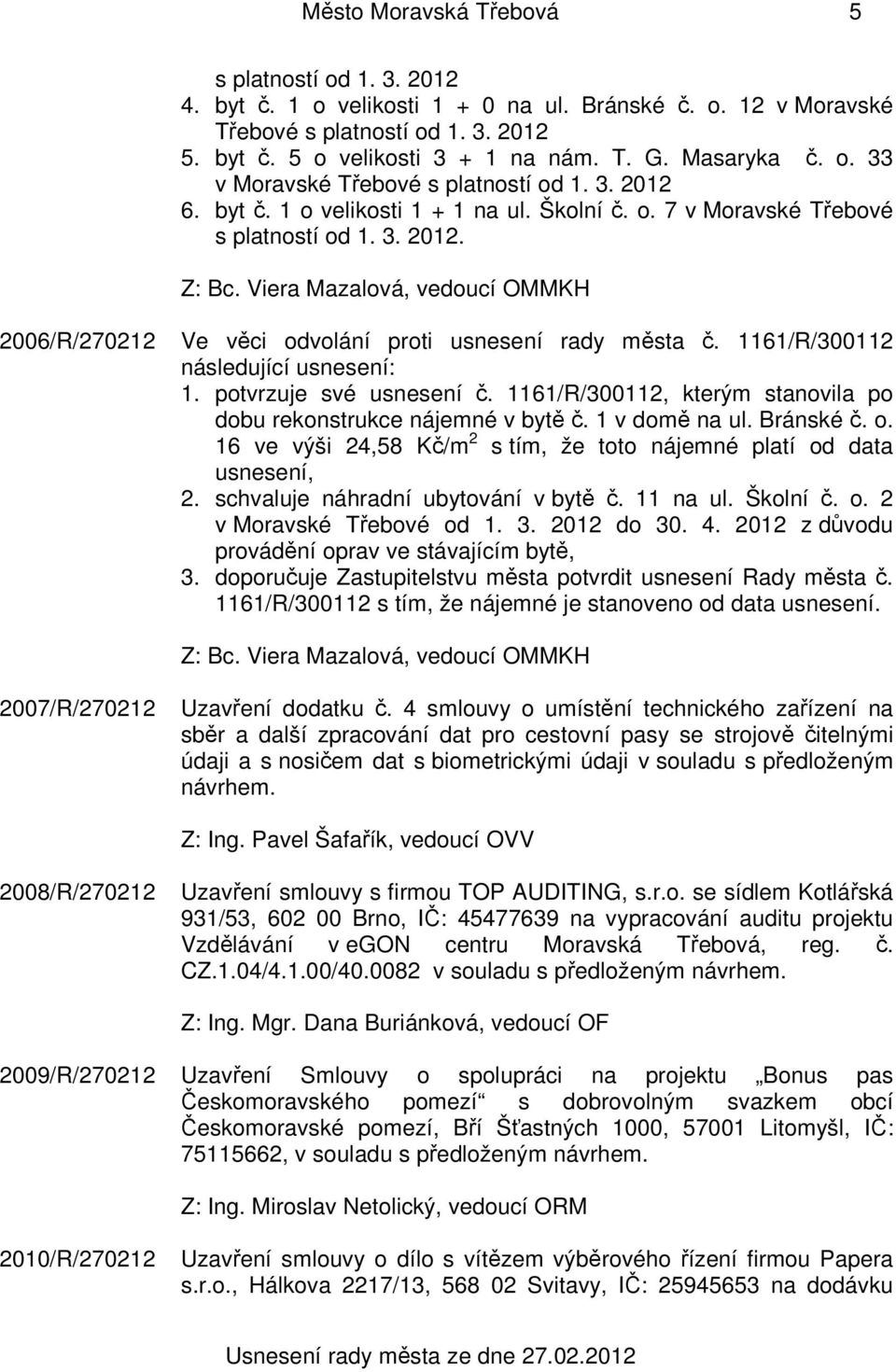 1161/R/300112 následující usnesení: 1. potvrzuje své usnesení č. 1161/R/300112, kterým stanovila po dobu rekonstrukce nájemné v bytě č. 1 v domě na ul. Bránské č. o.