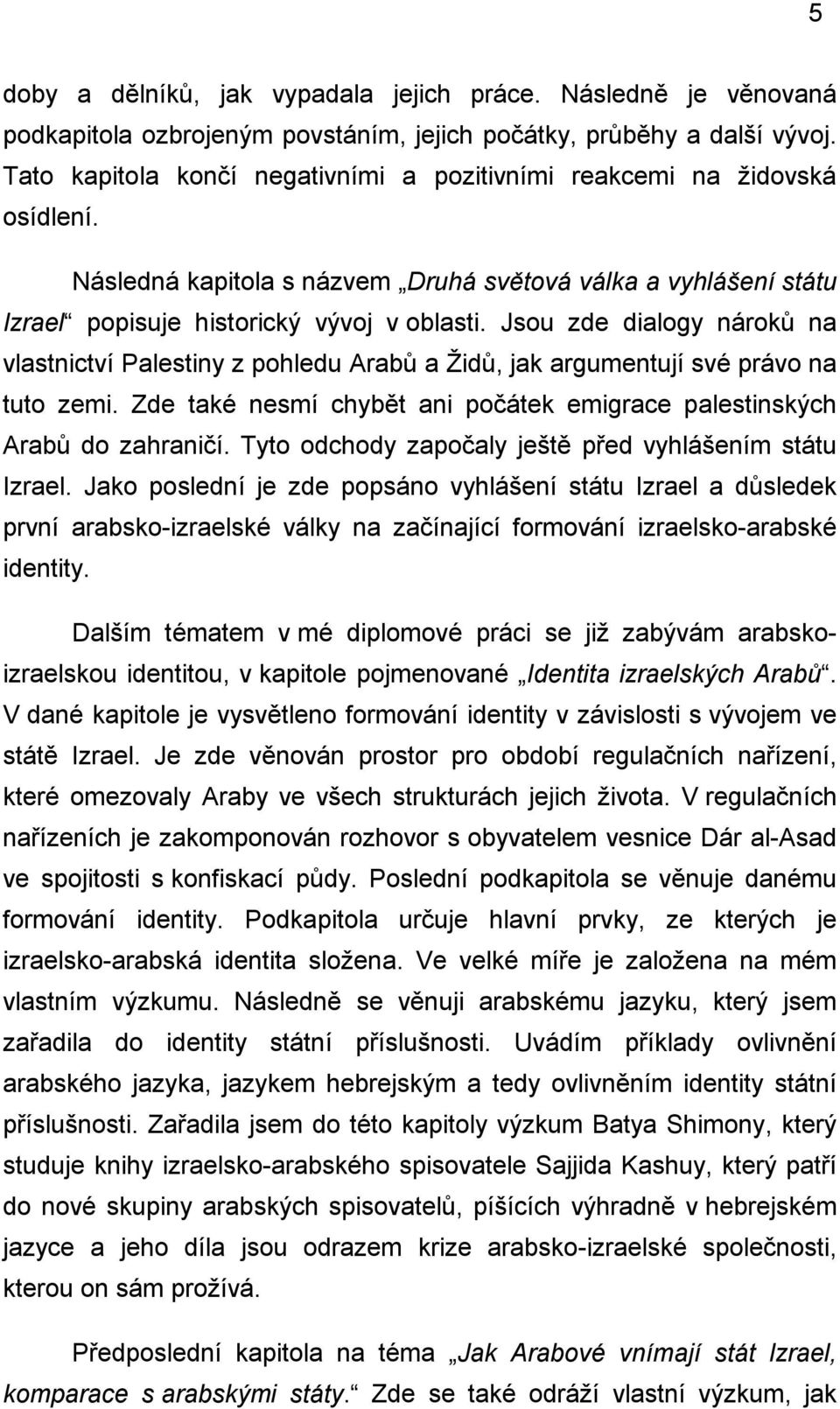 Jsou zde dialogy nároků na vlastnictví Palestiny z pohledu Arabů a Ţidů, jak argumentují své právo na tuto zemi. Zde také nesmí chybět ani počátek emigrace palestinských Arabů do zahraničí.