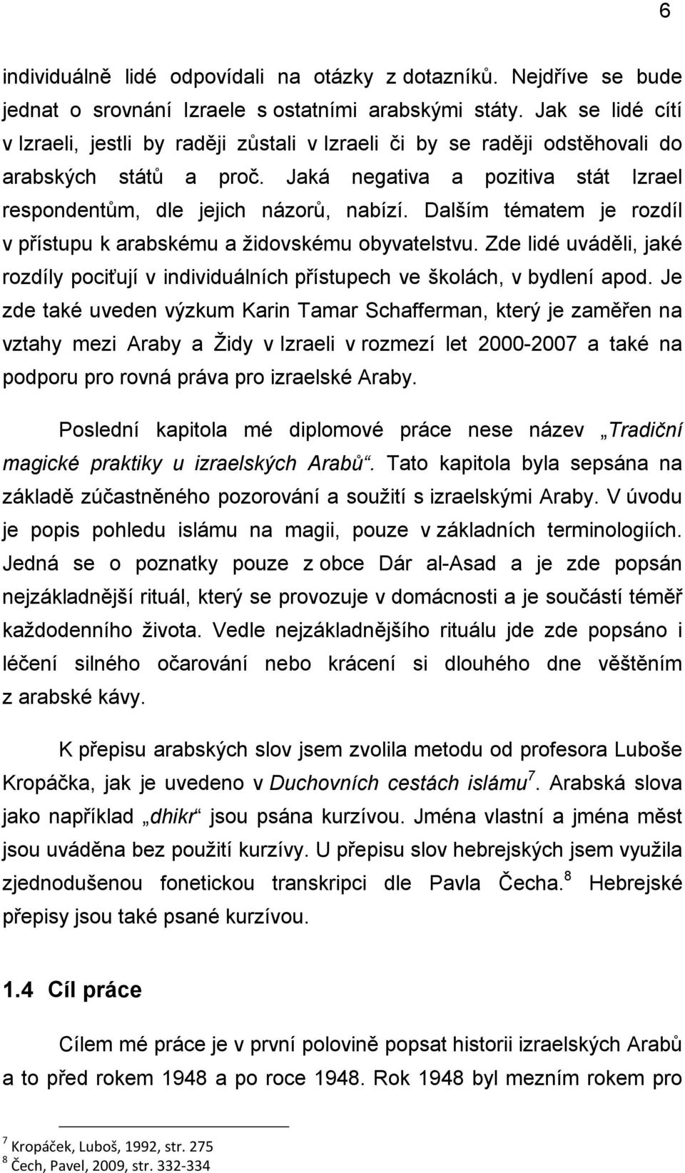 Dalším tématem je rozdíl v přístupu k arabskému a ţidovskému obyvatelstvu. Zde lidé uváděli, jaké rozdíly pociťují v individuálních přístupech ve školách, v bydlení apod.