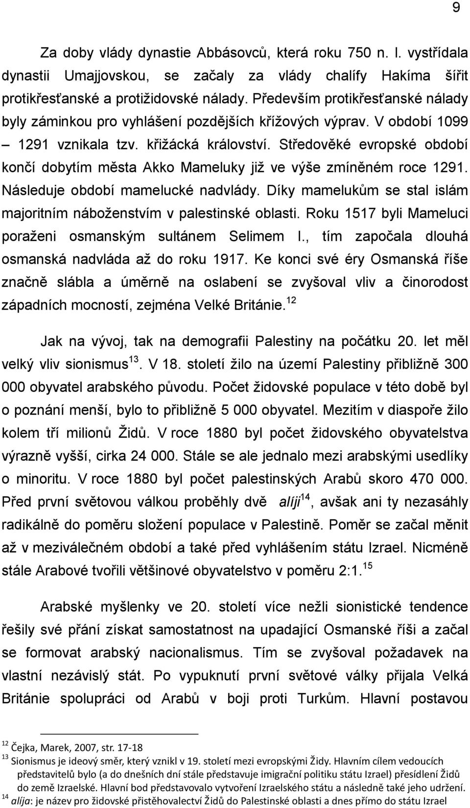 Středověké evropské období končí dobytím města Akko Mameluky jiţ ve výše zmíněném roce 1291. Následuje období mamelucké nadvlády.