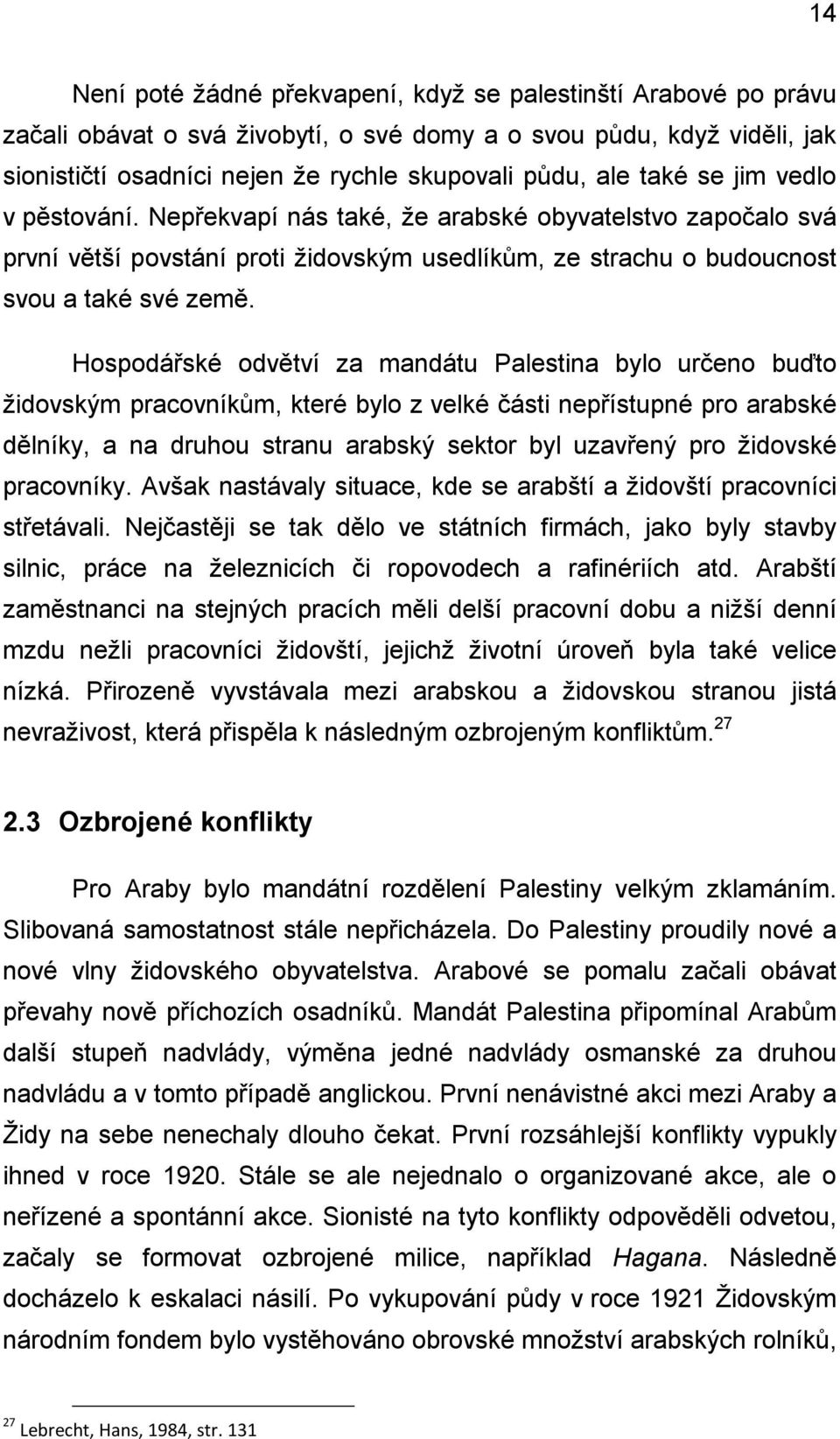 Hospodářské odvětví za mandátu Palestina bylo určeno buďto ţidovským pracovníkům, které bylo z velké části nepřístupné pro arabské dělníky, a na druhou stranu arabský sektor byl uzavřený pro ţidovské