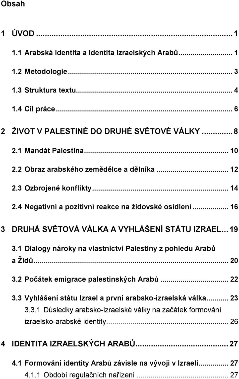 .. 16 3 DRUHÁ SVĚTOVÁ VÁLKA A VYHLÁŠENÍ STÁTU IZRAEL... 19 3.1 Dialogy nároky na vlastnictví Palestiny z pohledu Arabů a Ţidů... 20 3.2 Počátek emigrace palestinských Arabů... 22 3.