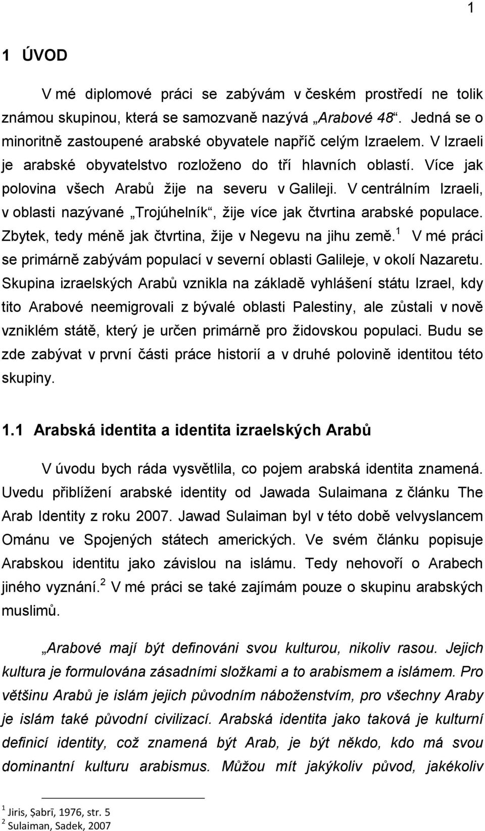 V centrálním Izraeli, v oblasti nazývané Trojúhelník, ţije více jak čtvrtina arabské populace. Zbytek, tedy méně jak čtvrtina, ţije v Negevu na jihu země.