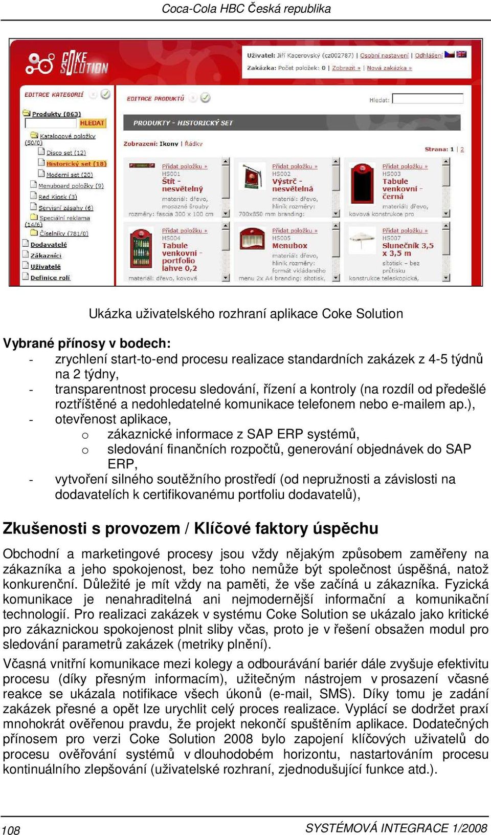 ), - otevřenost aplikace, o o zákaznické informace z SAP ERP systémů, sledování finančních rozpočtů, generování objednávek do SAP ERP, - vytvoření silného soutěžního prostředí (od nepružnosti a