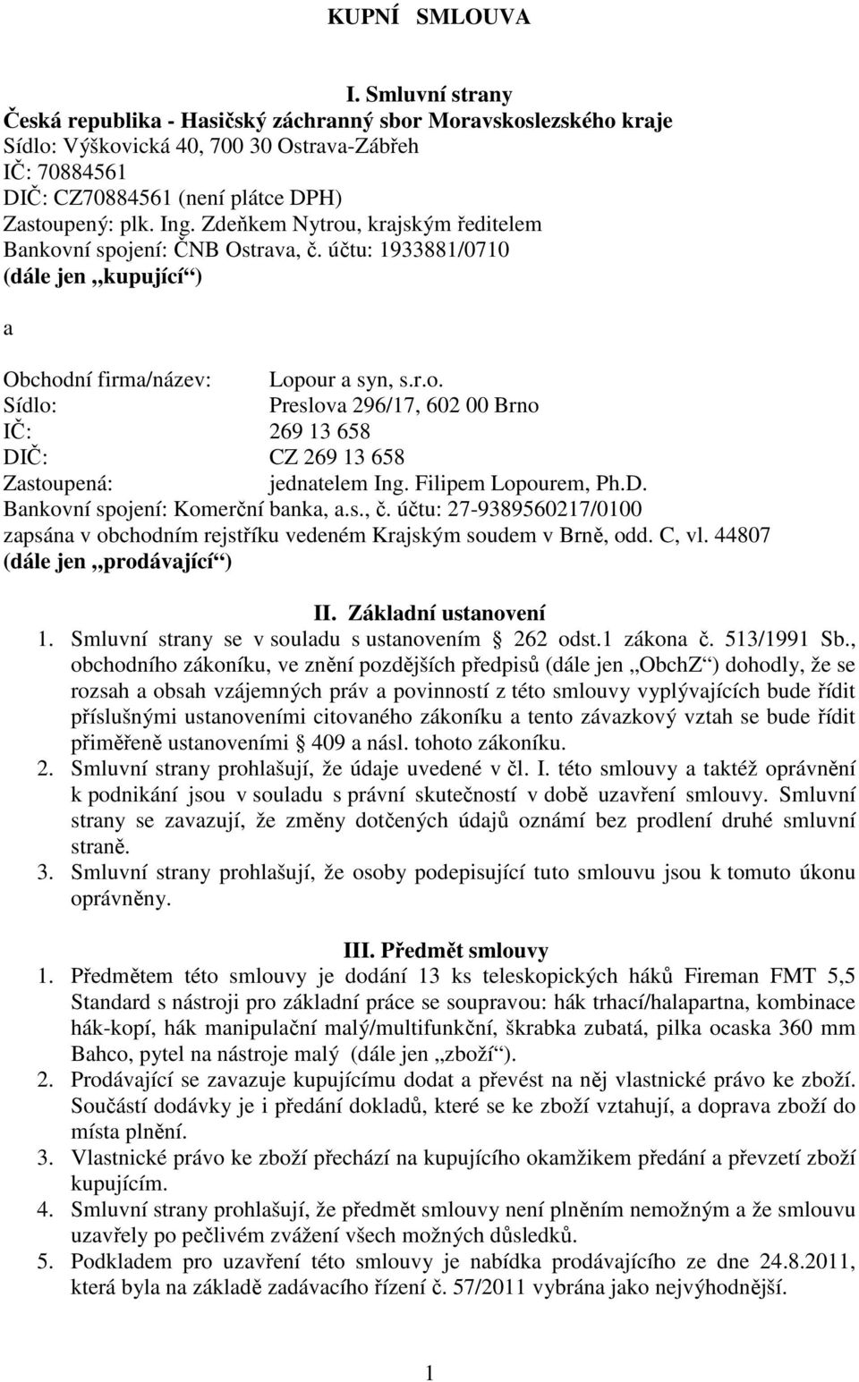 Zdeňkem Nytrou, krajským ředitelem Bankovní spojení: ČNB Ostrava, č. účtu: 1933881/0710 (dále jen kupující ) a Obchodní firma/název: Lopour a syn, s.r.o. Sídlo: Preslova 296/17, 602 00 Brno IČ: 269 13 658 DIČ: CZ 269 13 658 Zastoupená: jednatelem Ing.