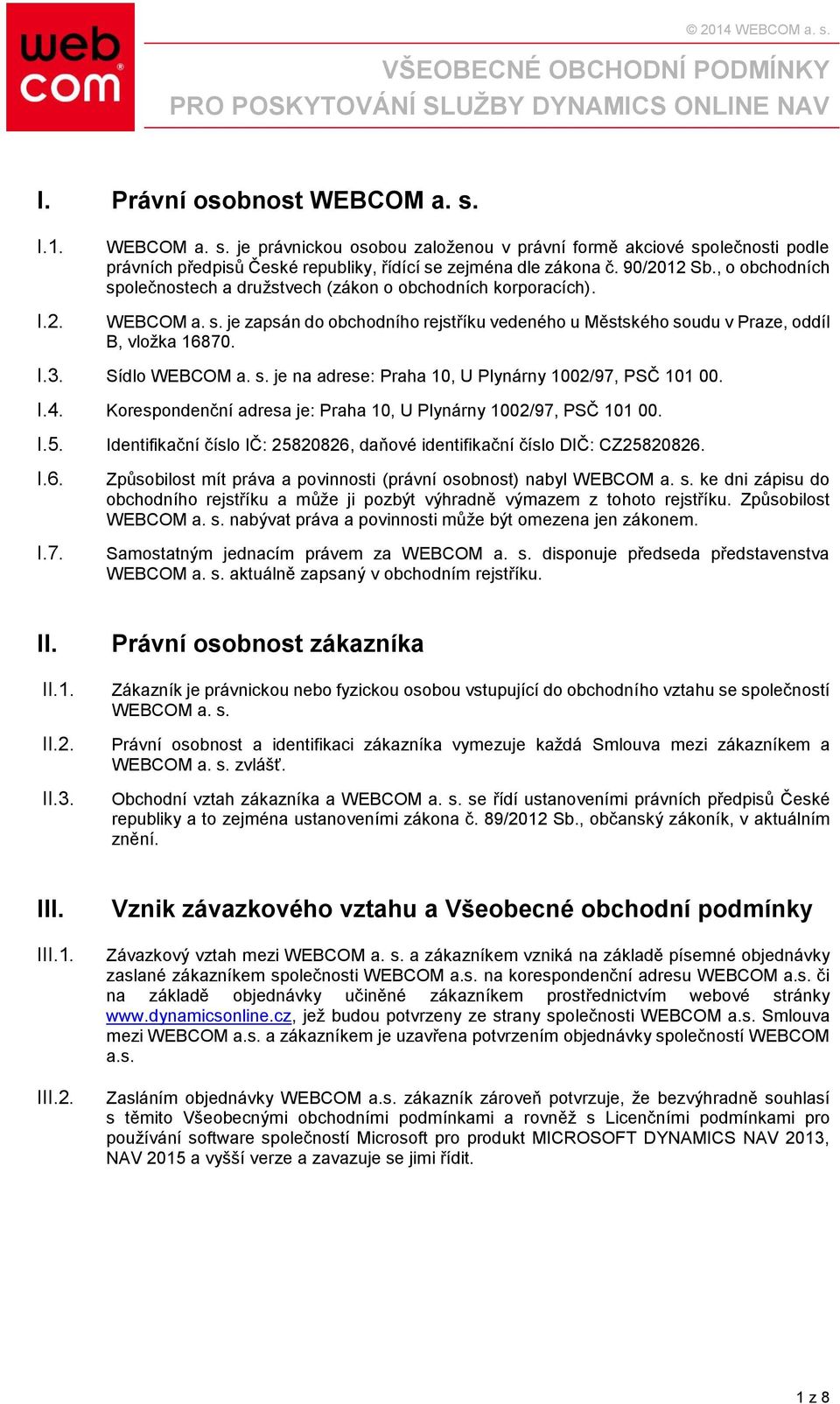 Sídlo WEBCOM a. s. je na adrese: Praha 10, U Plynárny 1002/97, PSČ 101 00. I.4. Korespondenční adresa je: Praha 10, U Plynárny 1002/97, PSČ 101 00. I.5. I.6. I.7. Identifikační číslo IČ: 25820826, daňové identifikační číslo DIČ: CZ25820826.