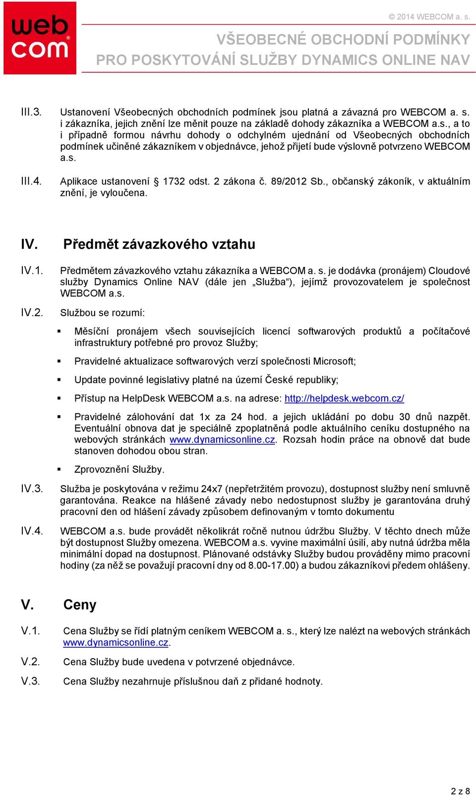 s. je dodávka (pronájem) Cloudové služby Dynamics Online NAV (dále jen Služba ), jejímž provozovatelem je společnost WEBCOM a.s. Službou se rozumí: Měsíční pronájem všech souvisejících licencí
