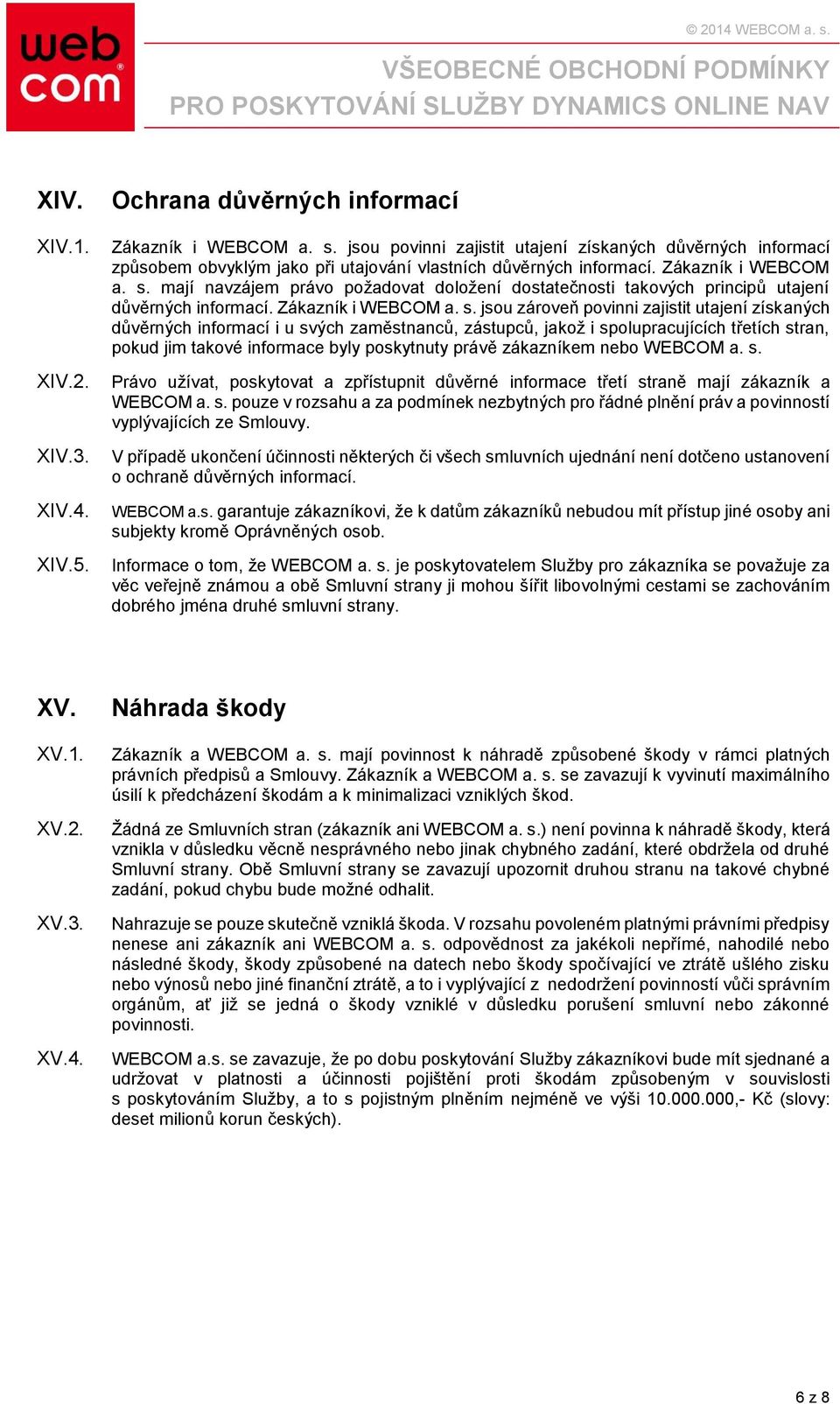 mají navzájem právo požadovat doložení dostatečnosti takových principů utajení důvěrných informací. Zákazník i WEBCOM a. s.