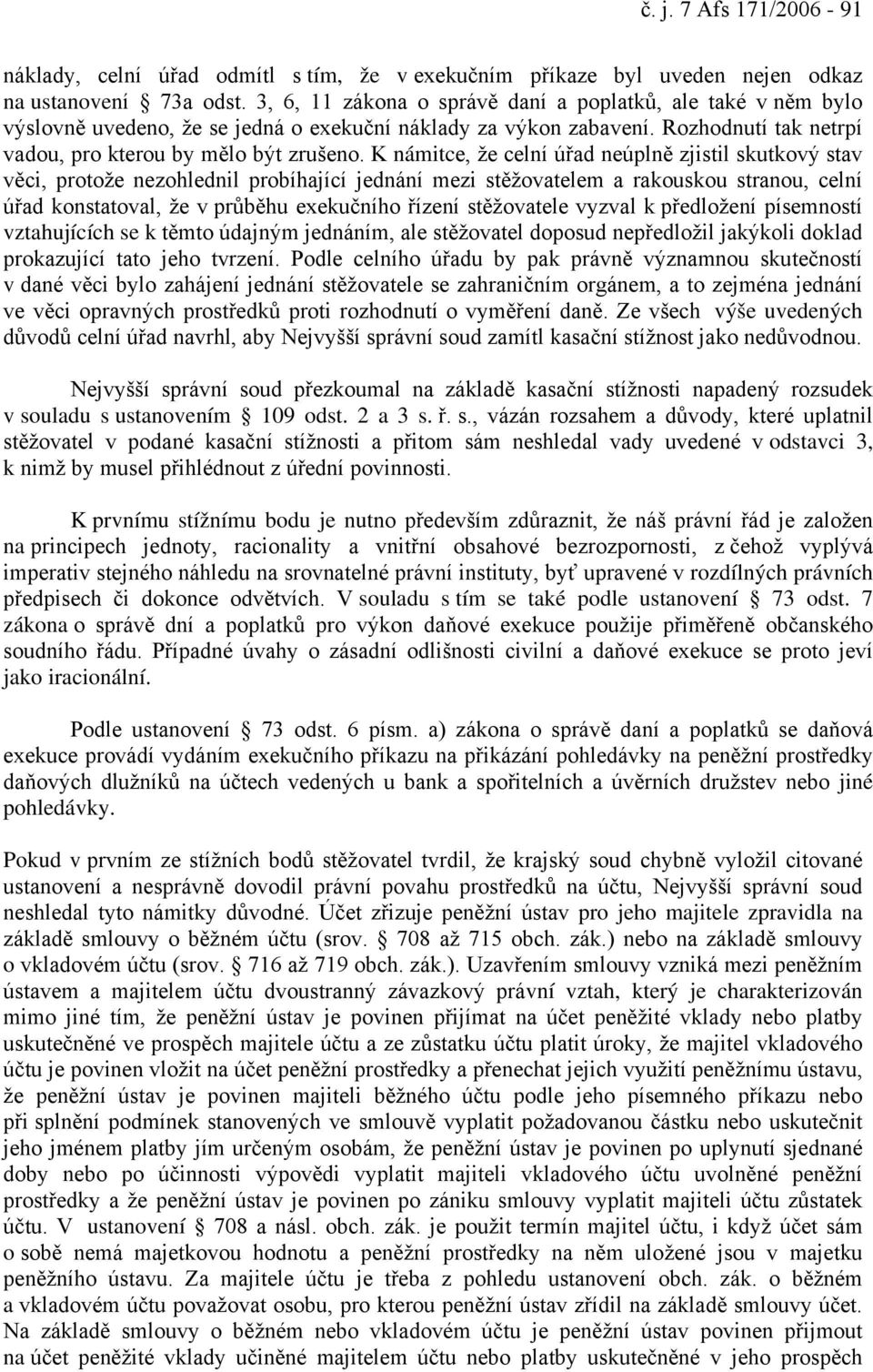 K námitce, že celní úřad neúplně zjistil skutkový stav věci, protože nezohlednil probíhající jednání mezi stěžovatelem a rakouskou stranou, celní úřad konstatoval, že v průběhu exekučního řízení