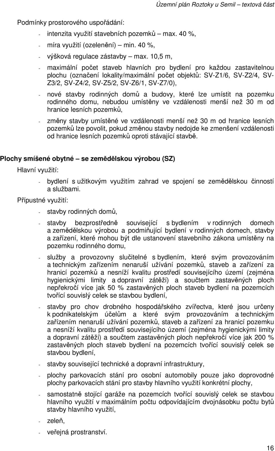 nové stavby rodinných domů a budovy, které lze umístit na pozemku rodinného domu, nebudou umístěny ve vzdálenosti menší než 30 m od hranice lesních pozemků, - změny stavby umístěné ve vzdálenosti