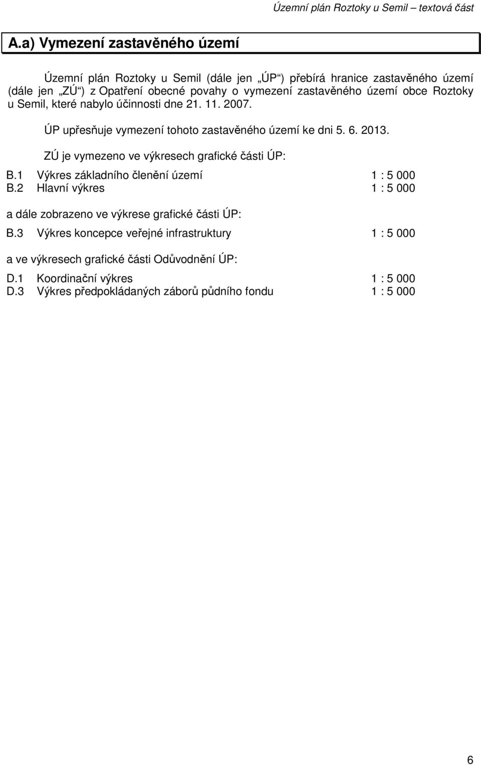 ZÚ je vymezeno ve výkresech grafické části ÚP: B.1 Výkres základního členění území 1 : 5 000 B.