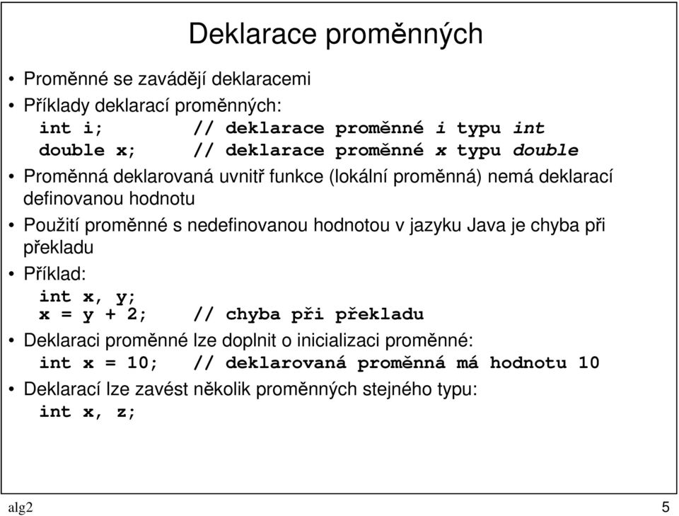 nedefinovanou hodnotou v jazyku Java je chyba při překladu Příklad: int x, y; x = y + 2; // chyba při překladu Deklaraci proměnné lze doplnit