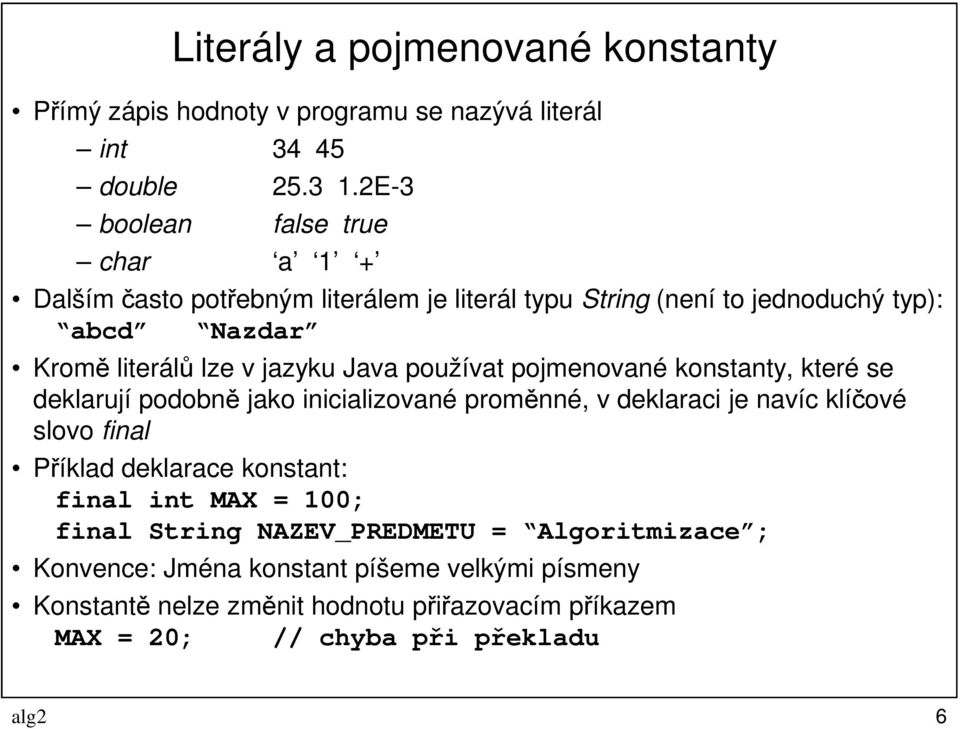 Java používat pojmenované konstanty, které se deklarují podobně jako inicializované proměnné, v deklaraci je navíc klíčové slovo final Příklad deklarace