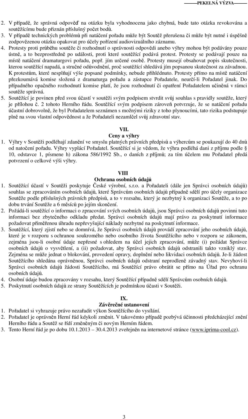 Protesty proti průběhu soutěže či rozhodnutí o správnosti odpovědi anebo výhry mohou být podávány pouze ústně, a to bezprostředně po události, proti které soutěžící podává protest.