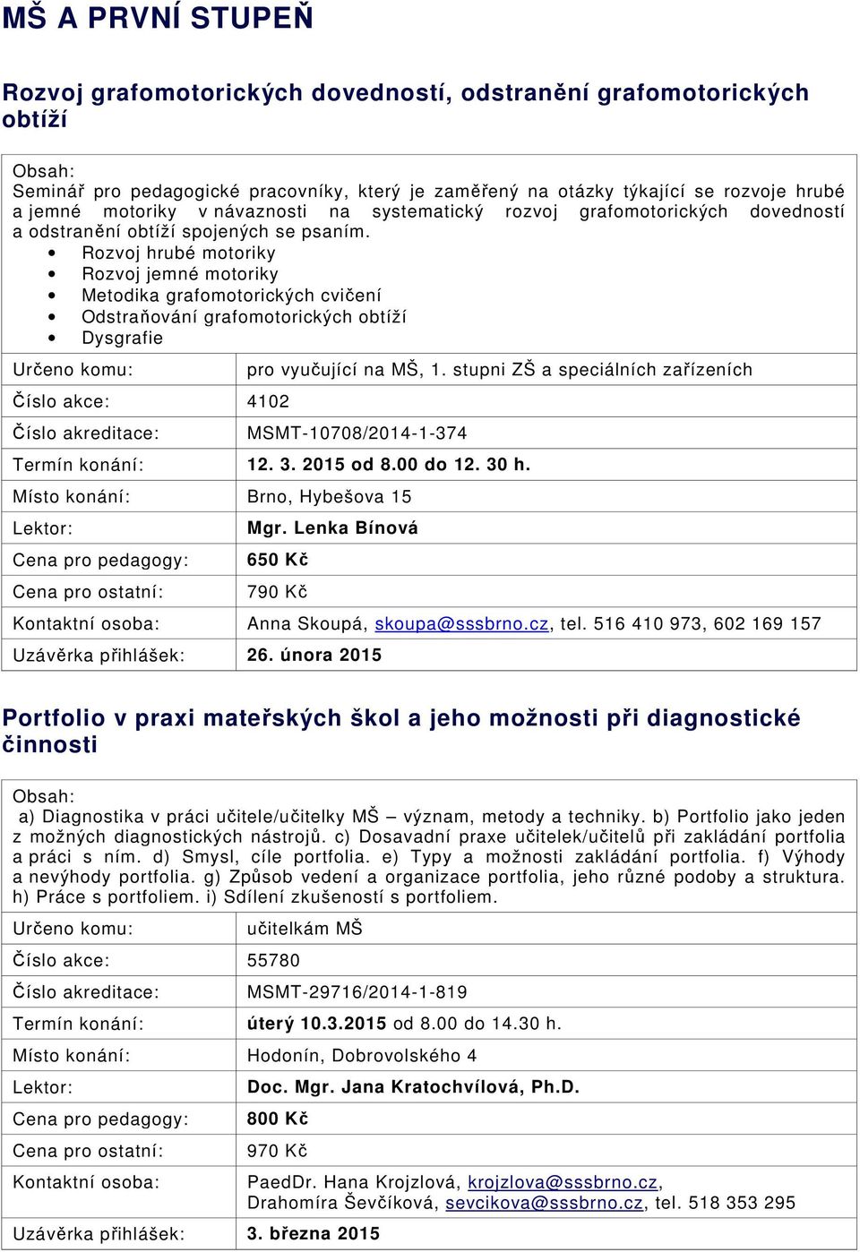 Rozvoj hrubé motoriky Rozvoj jemné motoriky Metodika grafomotorických cvičení Odstraňování grafomotorických obtíží Dysgrafie Číslo akce: 4102 pro vyučující na MŠ, 1.