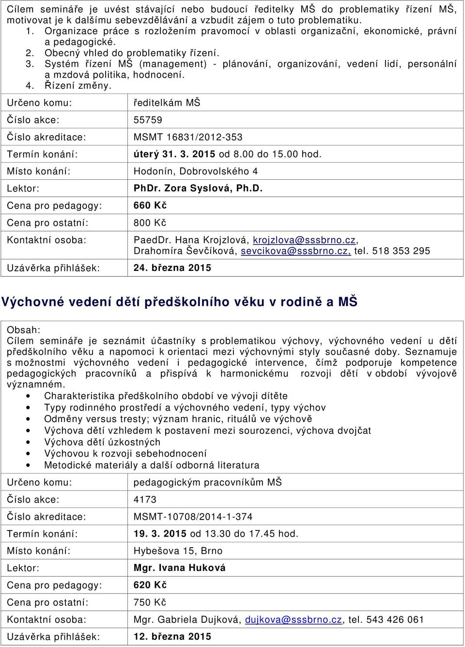 Systém řízení MŠ (management) - plánování, organizování, vedení lidí, personální a mzdová politika, hodnocení. 4. Řízení změny. Číslo akce: 55759 ředitelkám MŠ MSMT 16831/2012-353 úterý 31. 3. 2015 od 8.