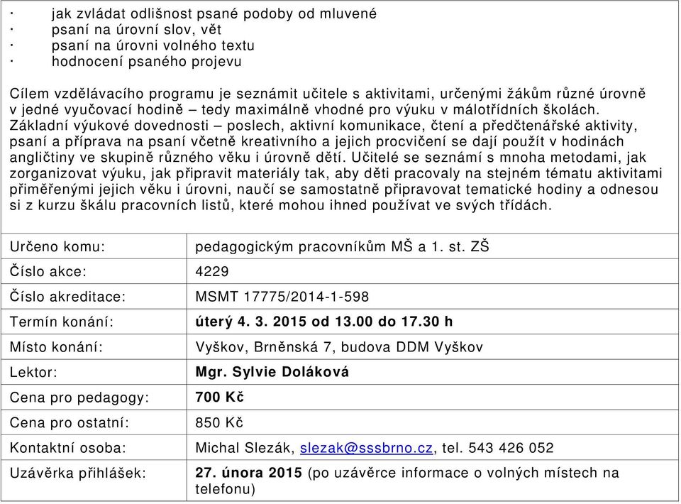 Základní výukové dovednosti poslech, aktivní komunikace, čtení a předčtenářské aktivity, psaní a příprava na psaní včetně kreativního a jejich procvičení se dají použít v hodinách angličtiny ve