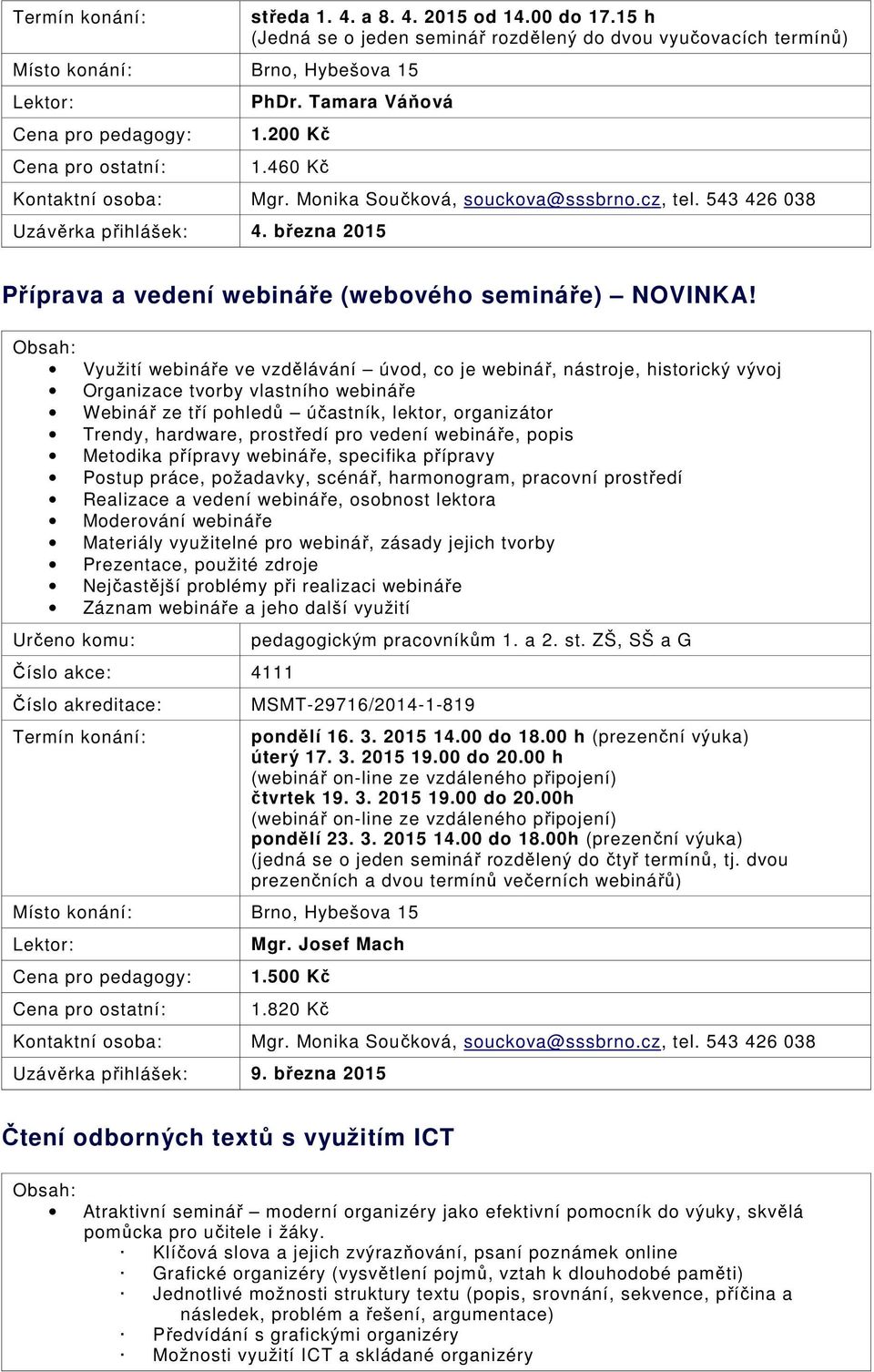 Využití webináře ve vzdělávání úvod, co je webinář, nástroje, historický vývoj Organizace tvorby vlastního webináře Webinář ze tří pohledů účastník, lektor, organizátor Trendy, hardware, prostředí