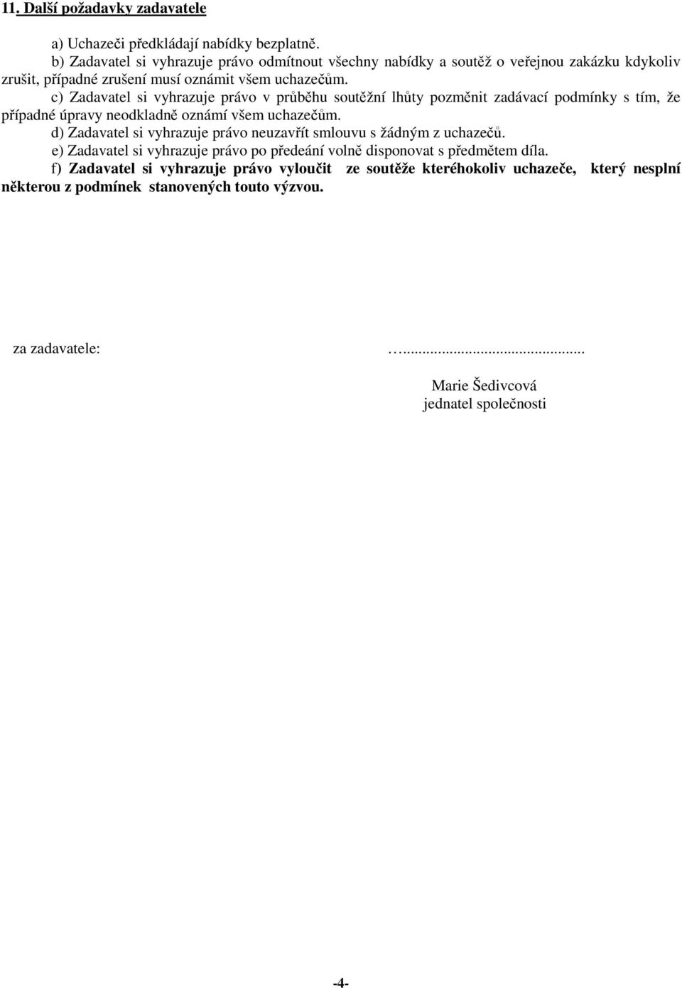 c) Zadavatel si vyhrazuje právo v průběhu soutěžní lhůty pozměnit zadávací podmínky s tím, že případné úpravy neodkladně oznámí všem uchazečům.