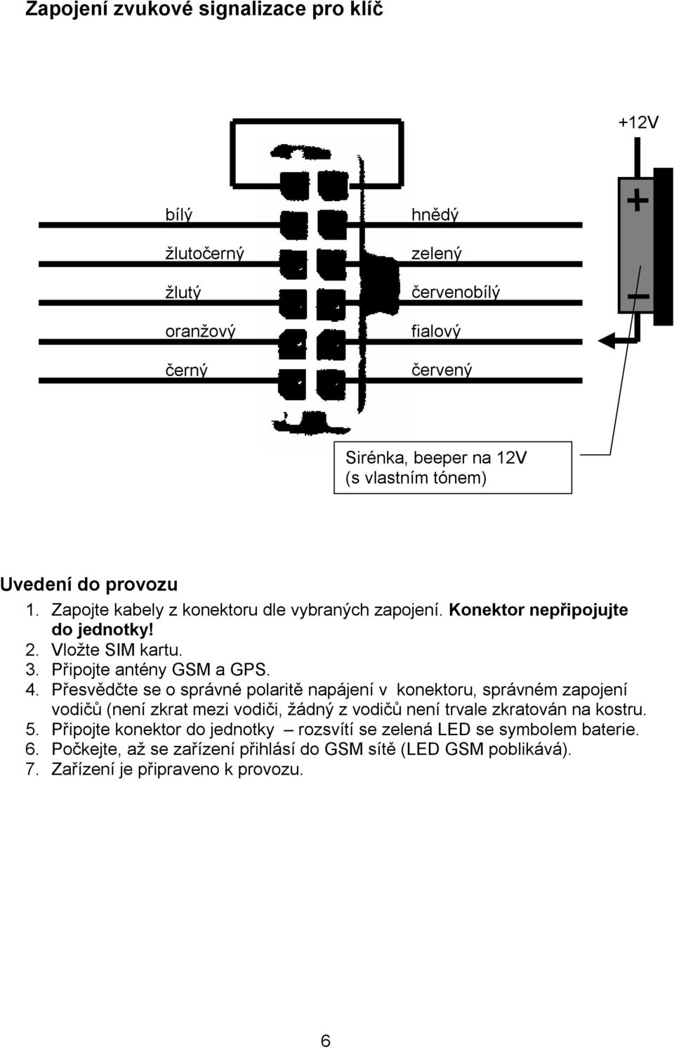 Přesvědčte se o správné polaritě napájení v konektoru, správném zapojení vodičů (není zkrat mezi vodiči, žádný z vodičů není trvale zkratován na