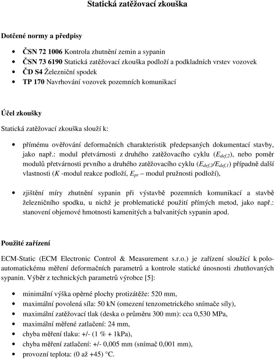 : modul přetvárnosti z druhého zatěžovacího cyklu (E def,2 ), nebo poměr modulů přetvárnosti prvního a druhého zatěžovacího cyklu (E def,2 /E def,1 ) případně další vlastnosti (K -modul reakce