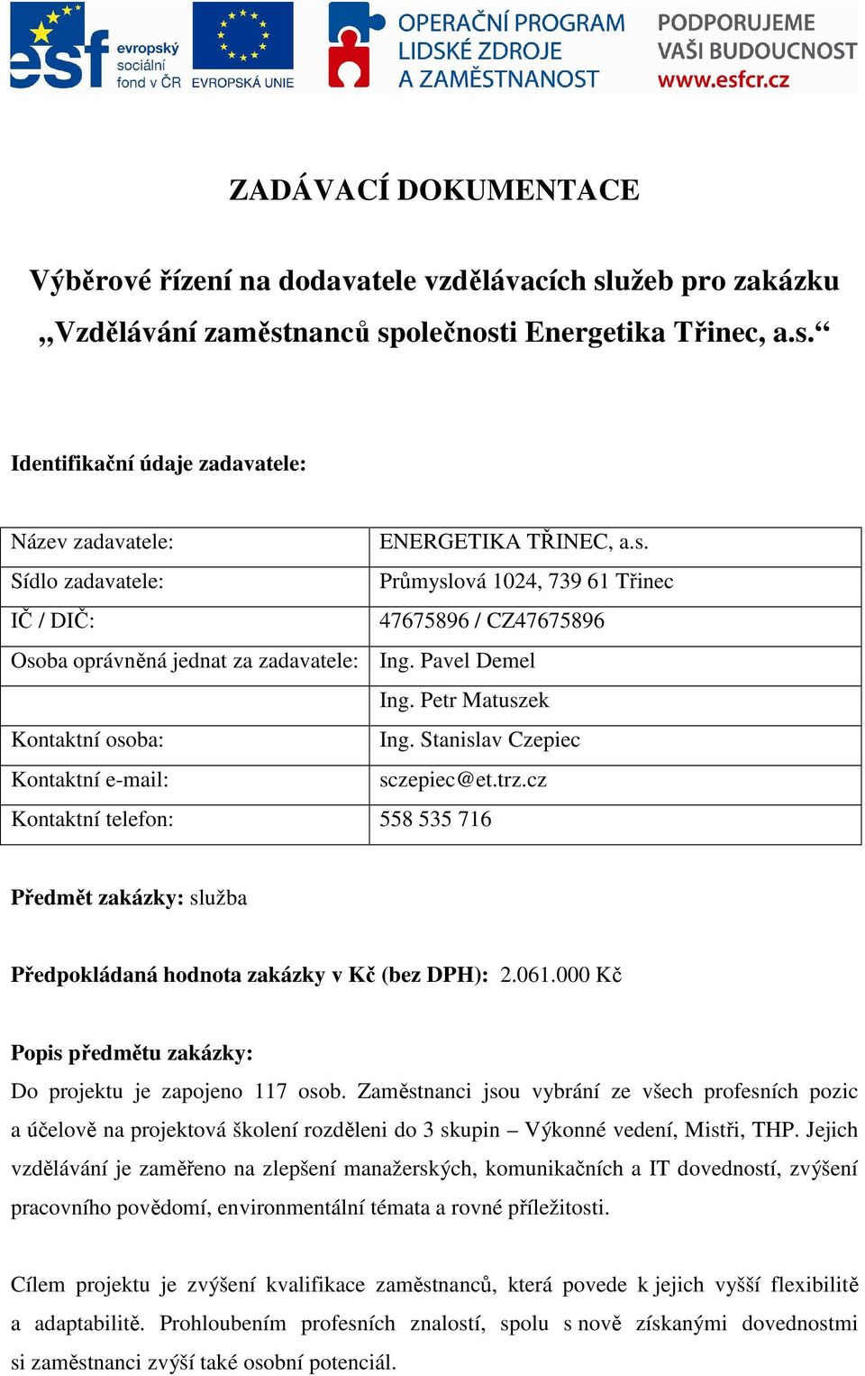 Stanislav Czepiec Kontaktní e-mail: sczepiec@et.trz.cz Kontaktní telefon: 558 535 716 Předmět zakázky: služba Předpokládaná hodnota zakázky v Kč (bez DPH): 2.061.