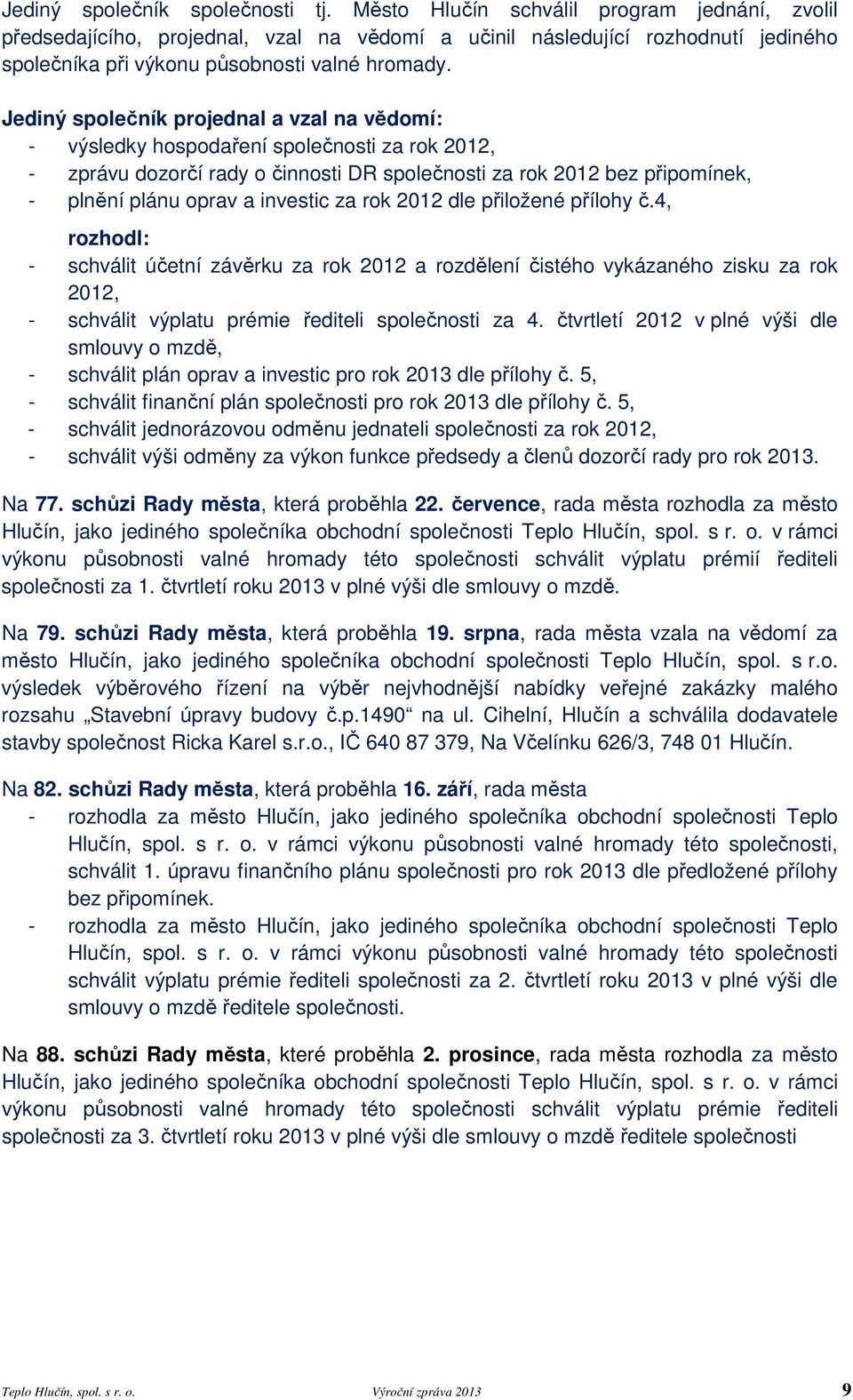 Jediný společník projednal a vzal na vědomí: - výsledky hospodaření společnosti za rok 2012, - zprávu dozorčí rady o činnosti DR společnosti za rok 2012 bez připomínek, - plnění plánu oprav a